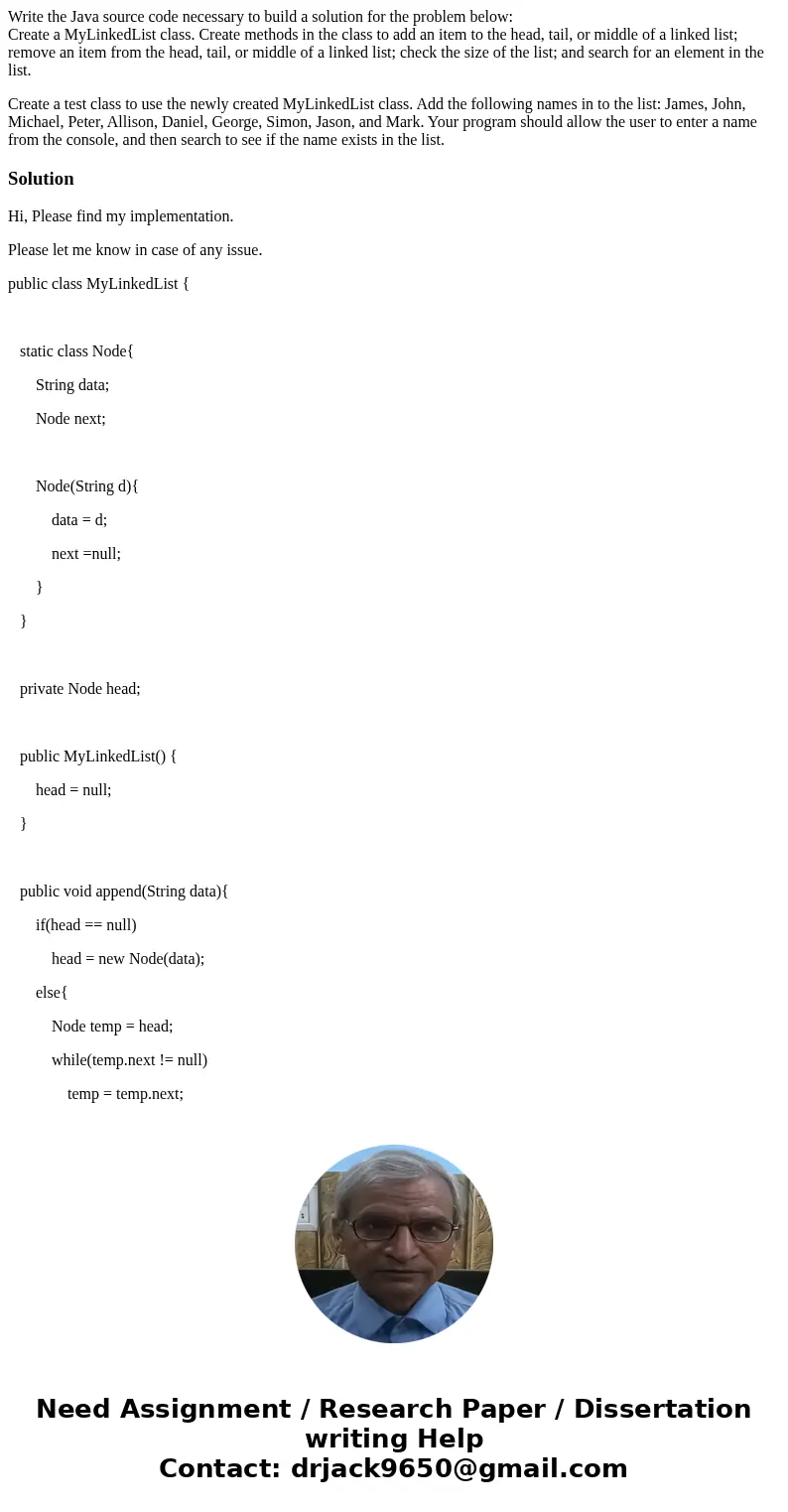 Write the Java source code necessary to build a solution for the problem below: Create a MyLinkedList class. Create methods in the class to add an item to the h Write the Java source code necessary to build a solution for the problem below: Create a MyLinkedList class. Create methods in the class to add an item to the h
