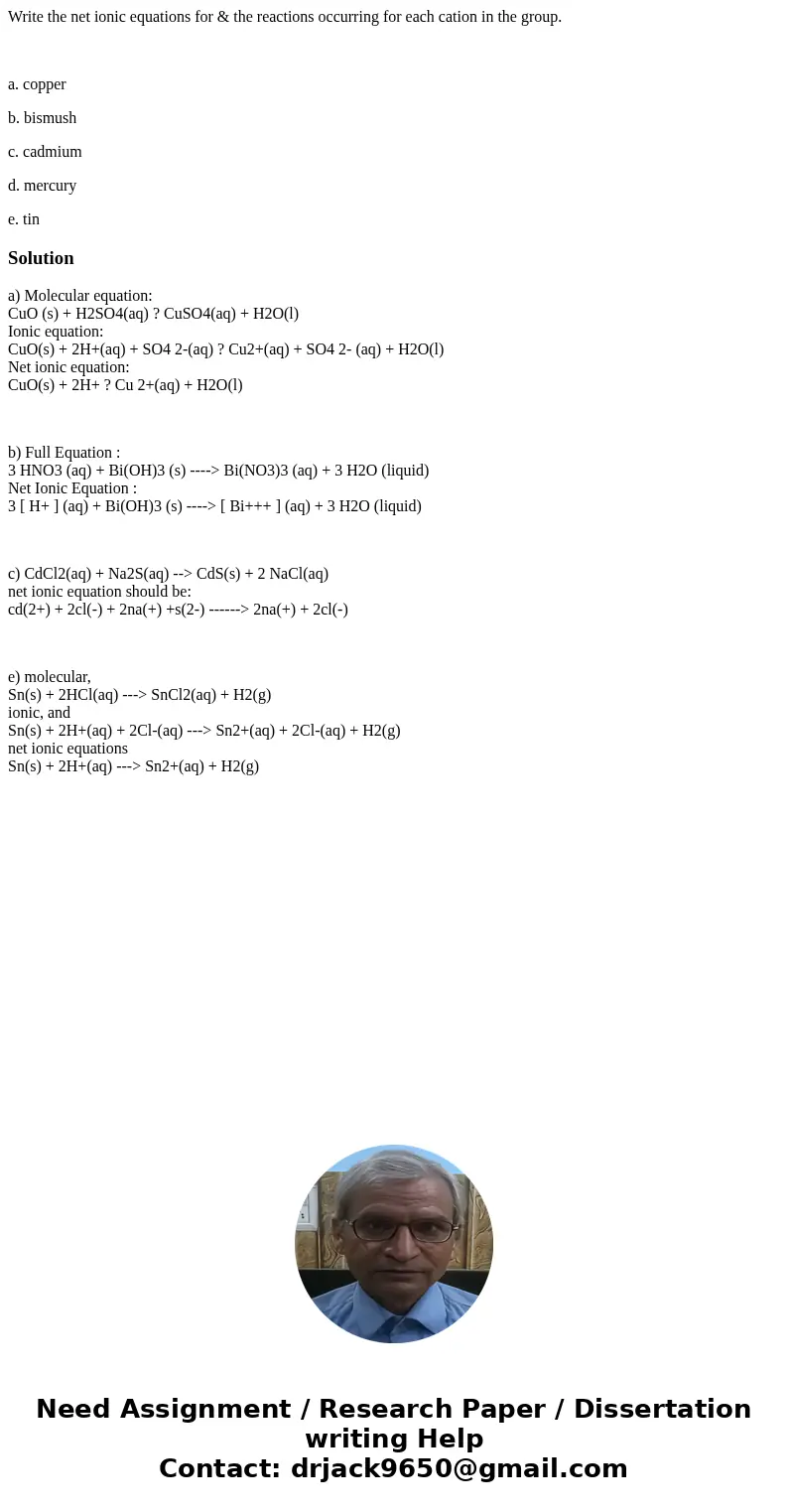 Write the net ionic equations for & the reactions occurring for each cation in the group. a. copper b. bismush c. cadmium d. mercury e. tinSolutiona) Molecu Write the net ionic equations for & the reactions occurring for each cation in the group. a. copper b. bismush c. cadmium d. mercury e. tinSolutiona) Molecu