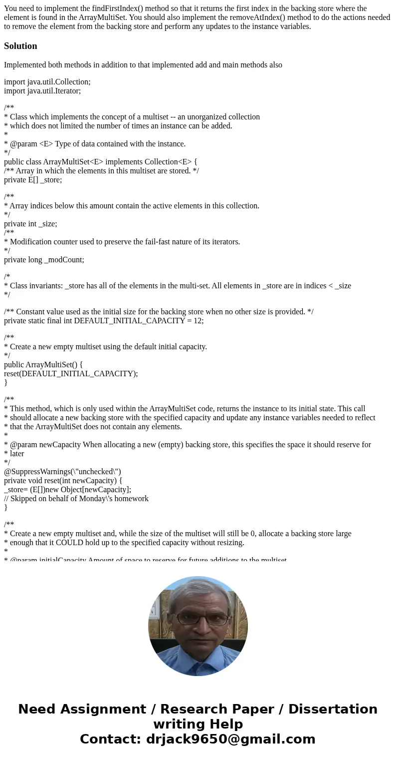 You need to implement the findFirstIndex() method so that it returns the first index in the backing store where the element is found in the ArrayMultiSet. You s You need to implement the findFirstIndex() method so that it returns the first index in the backing store where the element is found in the ArrayMultiSet. You s
