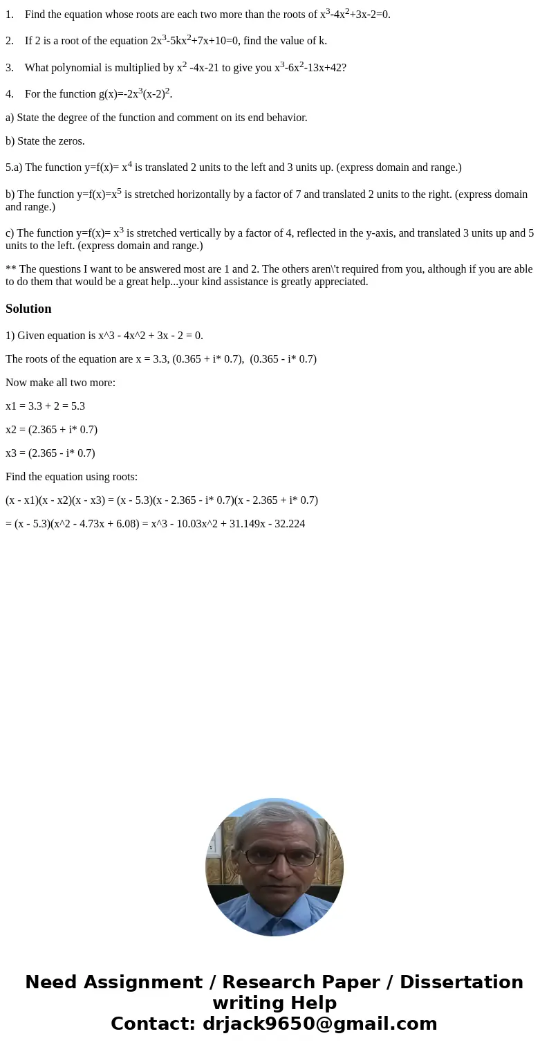 1. Find the equation whose roots are each two more than the roots of x3-4x2+3x-2=0. 2. If 2 is a root of the equation 2x3-5kx2+7x+10=0, find the value of k. 3.  1. Find the equation whose roots are each two more than the roots of x3-4x2+3x-2=0. 2. If 2 is a root of the equation 2x3-5kx2+7x+10=0, find the value of k. 3.