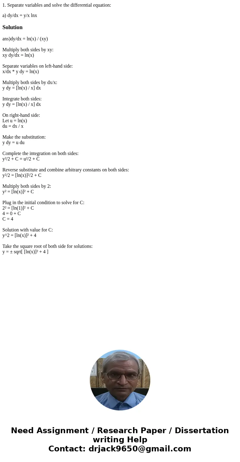 1. Separate variables and solve the differential equation: a) dy/dx = y/x lnxSolutionans)dy/dx = ln(x) / (xy) Multiply both sides by xy: xy dy/dx = ln(x) Separa 1. Separate variables and solve the differential equation: a) dy/dx = y/x lnxSolutionans)dy/dx = ln(x) / (xy) Multiply both sides by xy: xy dy/dx = ln(x) Separa
