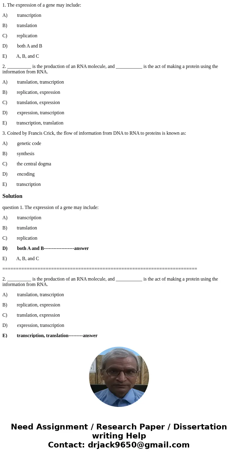 1. The expression of a gene may include: A) transcription B) translation C) replication D) both A and B E) A, B, and C 2. __________ is the production of an RNA 1. The expression of a gene may include: A) transcription B) translation C) replication D) both A and B E) A, B, and C 2. __________ is the production of an RNA