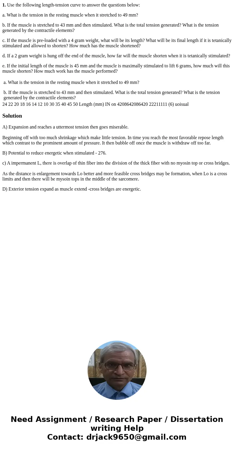 1. Use the following length-tension curve to answer the questions below: a. What is the tension in the resting muscle when it stretched to 49 mm? b. If the musc 1. Use the following length-tension curve to answer the questions below: a. What is the tension in the resting muscle when it stretched to 49 mm? b. If the musc
