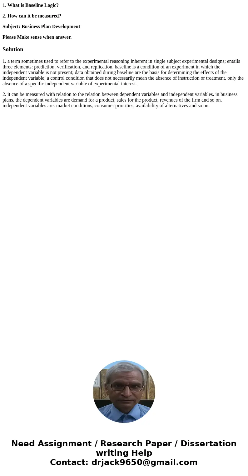 1. What is Baseline Logic? 2. How can it be measured? Subject: Business Plan Development Please Make sense when answer.Solution1. a term sometimes used to refer