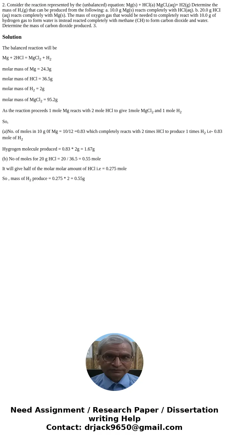 2. Consider the reaction represented by the (unbalanced) equation: Mg(s) + HCl(a) MgCl,(aq)+ H2(g) Determine the mass of H,(g) that can be produced from the fo  2. Consider the reaction represented by the (unbalanced) equation: Mg(s) + HCl(a) MgCl,(aq)+ H2(g) Determine the mass of H,(g) that can be produced from the fo