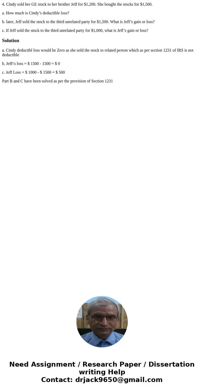 4. Cindy sold her GE stock to her brother Jeff for $1,200. She bought the stocks for $1,500. a. How much is Cindy’s deductible loss? b. later, Jeff sold the sto 4. Cindy sold her GE stock to her brother Jeff for $1,200. She bought the stocks for $1,500. a. How much is Cindy’s deductible loss? b. later, Jeff sold the sto