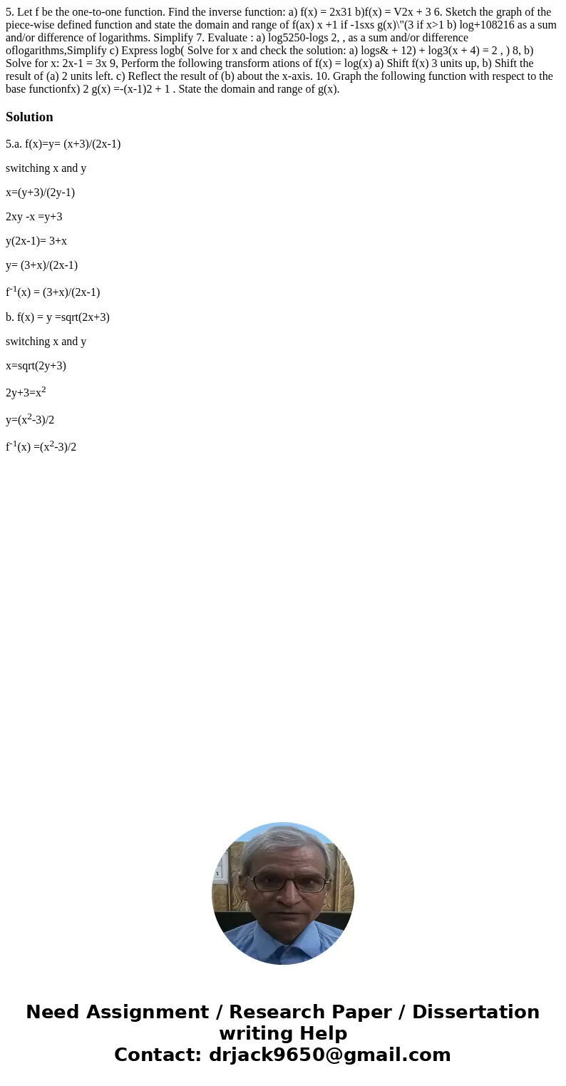 5. Let f be the one-to-one function. Find the inverse function: a) f(x) = 2x31 b)f(x) = V2x + 3 6. Sketch the graph of the piece-wise defined function and stat  5. Let f be the one-to-one function. Find the inverse function: a) f(x) = 2x31 b)f(x) = V2x + 3 6. Sketch the graph of the piece-wise defined function and stat