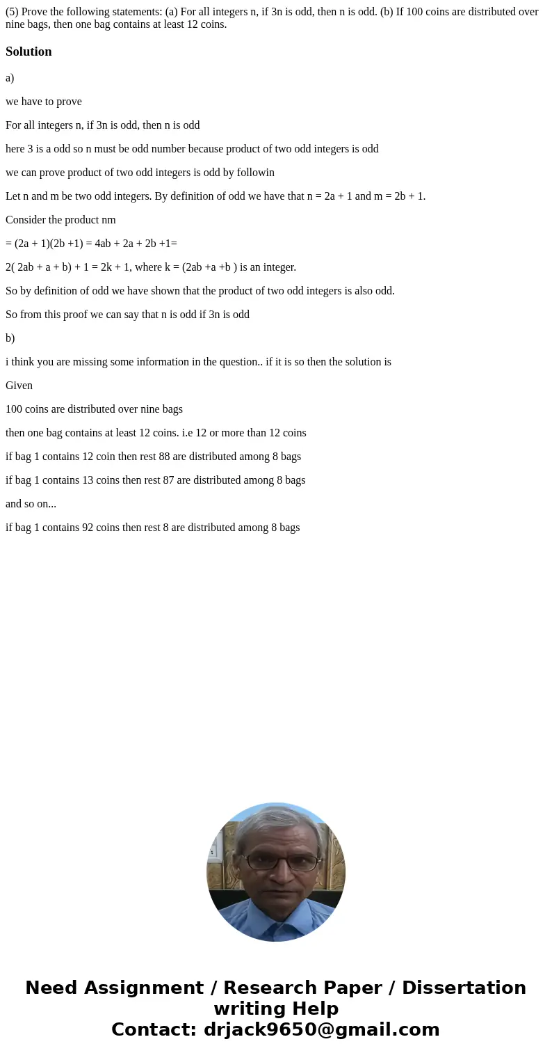 (5) Prove the following statements: (a) For all integers n, if 3n is odd, then n is odd. (b) If 100 coins are distributed over nine bags, then one bag contains  (5) Prove the following statements: (a) For all integers n, if 3n is odd, then n is odd. (b) If 100 coins are distributed over nine bags, then one bag contains