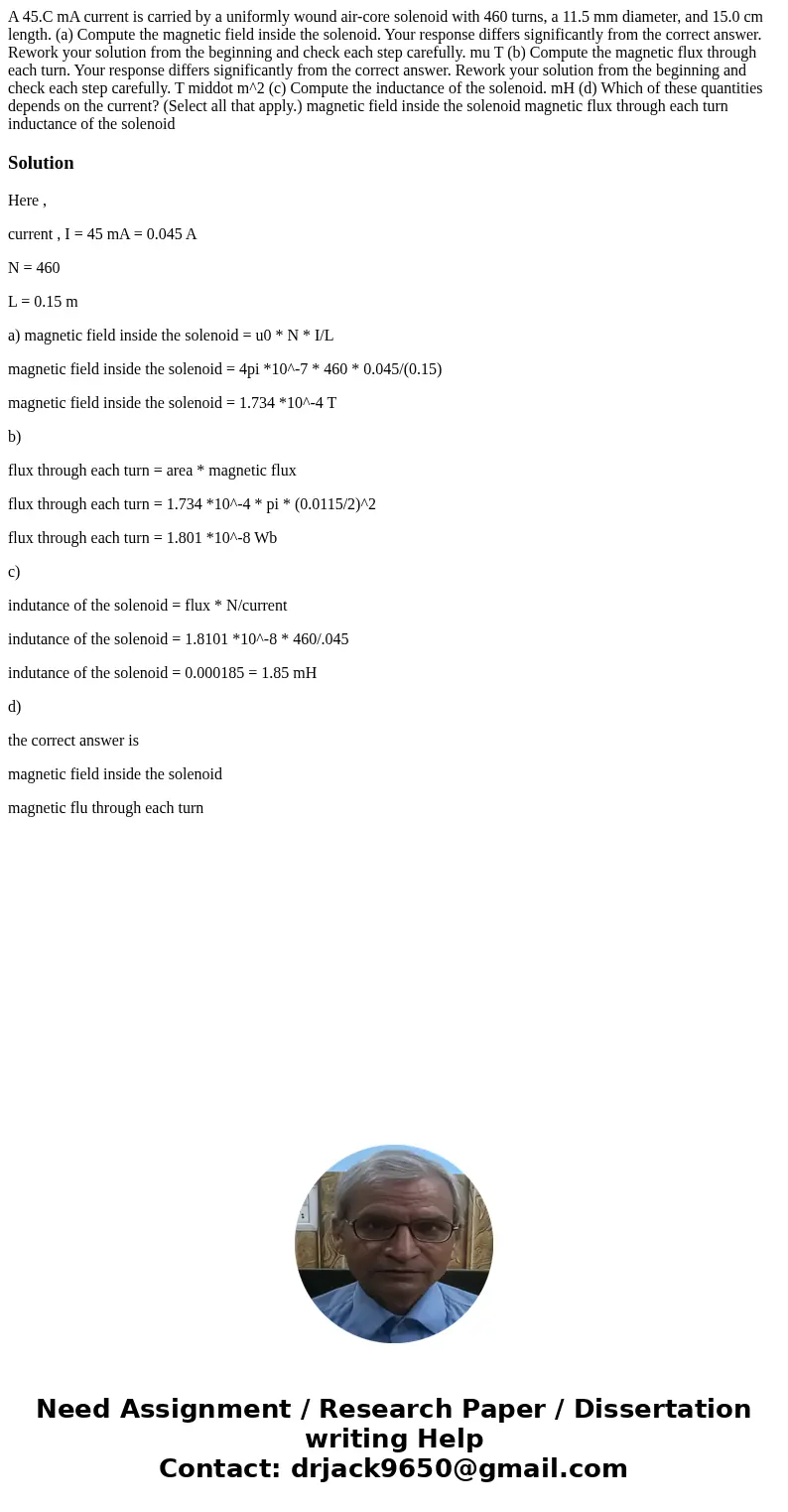 A 45.C mA current is carried by a uniformly wound air-core solenoid with 460 turns, a 11.5 mm diameter, and 15.0 cm length. (a) Compute the magnetic field insi  A 45.C mA current is carried by a uniformly wound air-core solenoid with 460 turns, a 11.5 mm diameter, and 15.0 cm length. (a) Compute the magnetic field insi