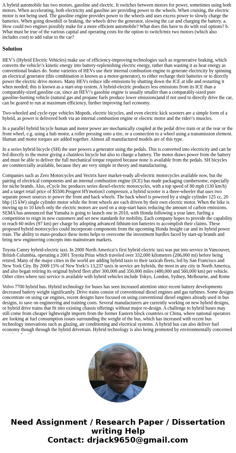 A hybrid automobile has two motors, gasoline and electric. It switches between motors for power, sometimes using both motors. When accelerating, both electrici  A hybrid automobile has two motors, gasoline and electric. It switches between motors for power, sometimes using both motors. When accelerating, both electrici