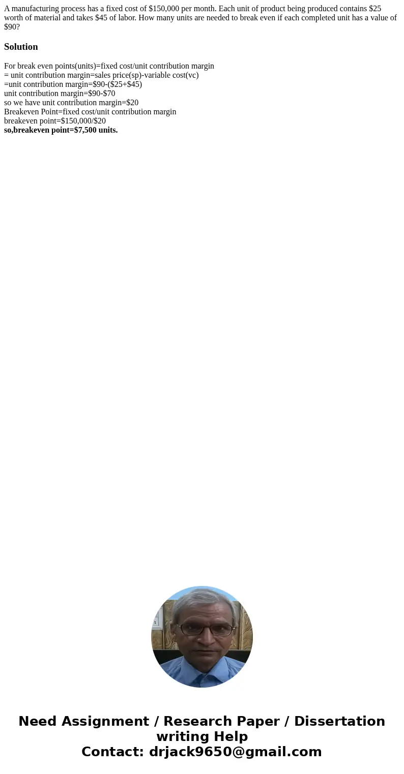 A manufacturing process has a fixed cost of $150,000 per month. Each unit of product being produced contains $25 worth of material and takes $45 of labor. How m A manufacturing process has a fixed cost of $150,000 per month. Each unit of product being produced contains $25 worth of material and takes $45 of labor. How m