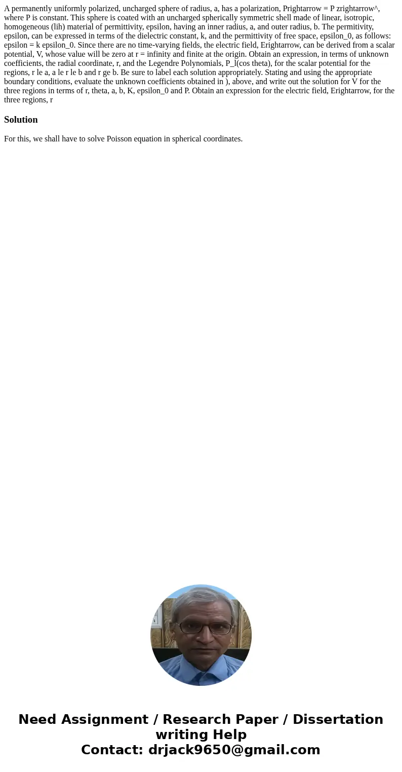 A permanently uniformly polarized, uncharged sphere of radius, a, has a polarization, Prightarrow = P zrightarrow^, where P is constant. This sphere is coated   A permanently uniformly polarized, uncharged sphere of radius, a, has a polarization, Prightarrow = P zrightarrow^, where P is constant. This sphere is coated