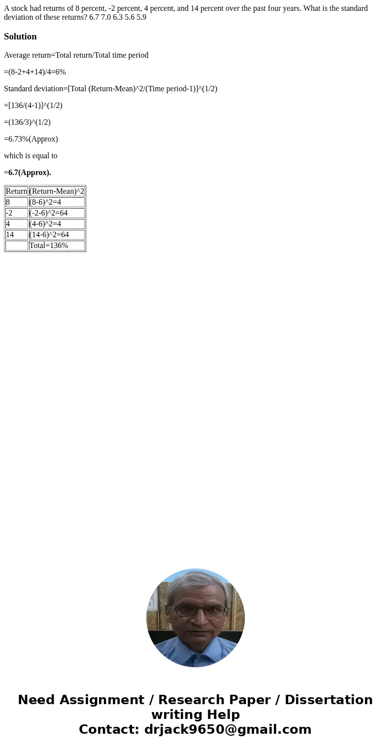 A stock had returns of 8 percent, -2 percent, 4 percent, and 14 percent over the past four years. What is the standard deviation of these returns? 6.7 7.0 6.3 5 A stock had returns of 8 percent, -2 percent, 4 percent, and 14 percent over the past four years. What is the standard deviation of these returns? 6.7 7.0 6.3 5
