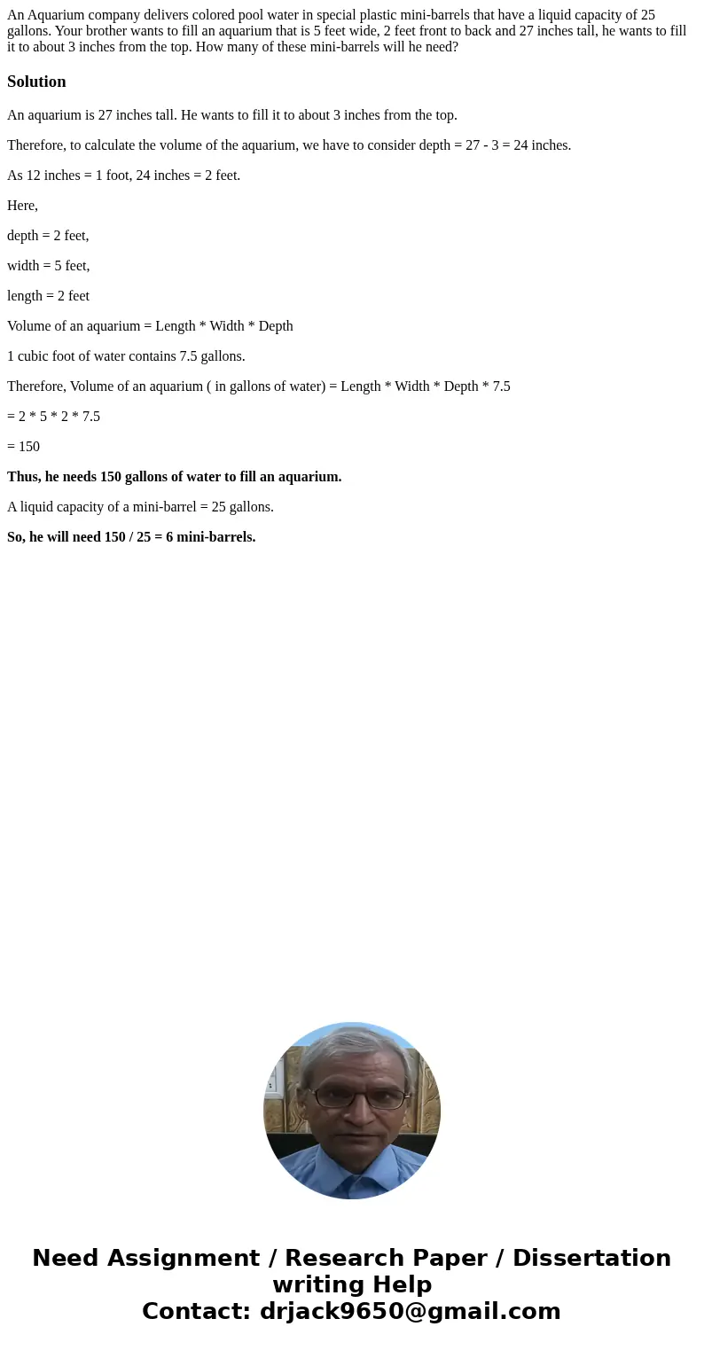 An Aquarium company delivers colored pool water in special plastic mini-barrels that have a liquid capacity of 25 gallons. Your brother wants to fill an aquariu