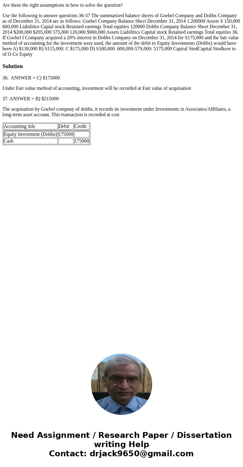 Are these the right assumptions in how to solve the question? Use the following to answer questions 36-37 The summarized balance sheets of Goebel Company and D  Are these the right assumptions in how to solve the question? Use the following to answer questions 36-37 The summarized balance sheets of Goebel Company and D