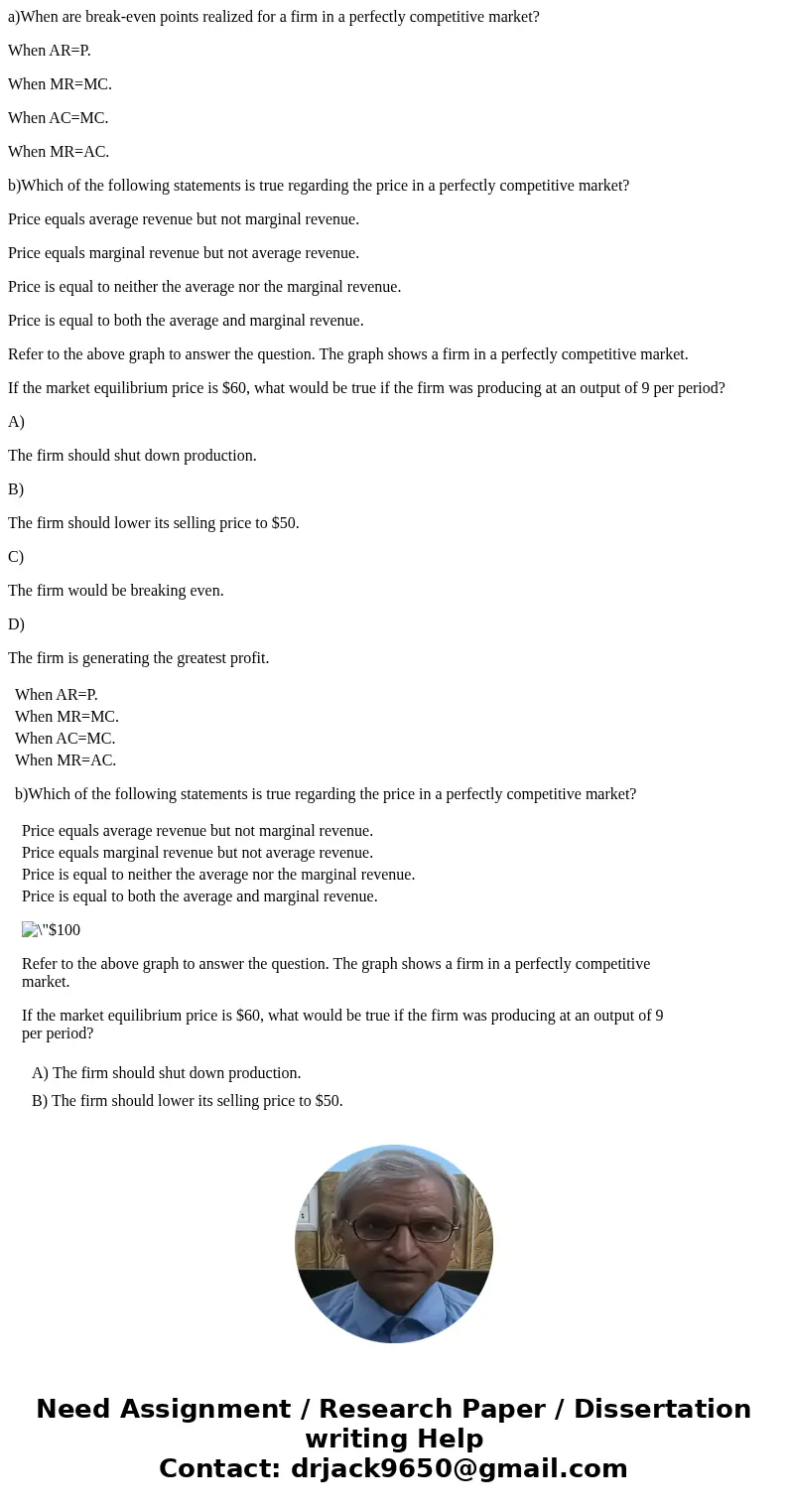 a)When are break-even points realized for a firm in a perfectly competitive market? When AR=P. When MR=MC. When AC=MC. When MR=AC. b)Which of the following stat a)When are break-even points realized for a firm in a perfectly competitive market? When AR=P. When MR=MC. When AC=MC. When MR=AC. b)Which of the following stat