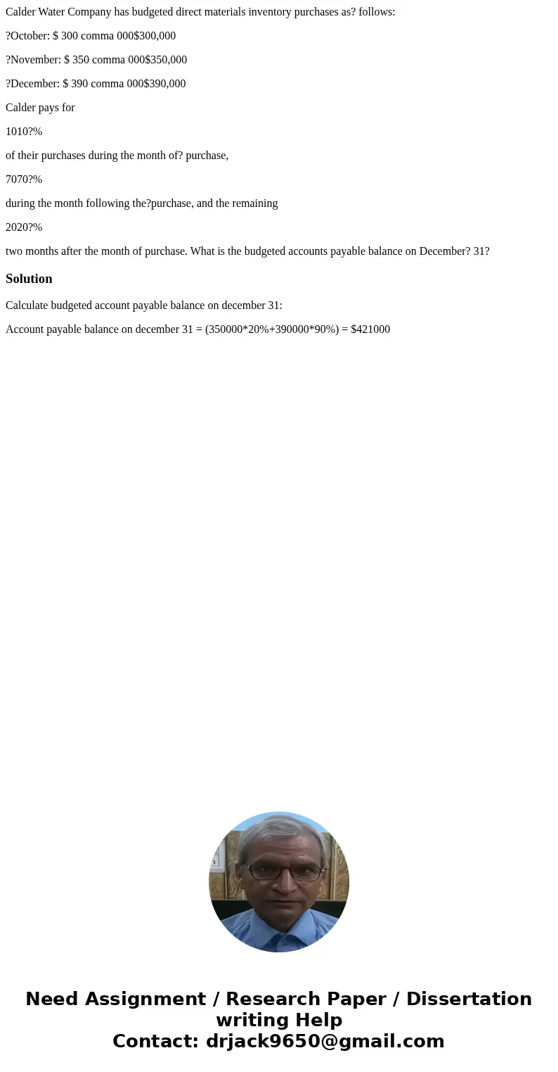 Calder Water Company has budgeted direct materials inventory purchases as? follows: ?October: $ 300 comma 000$300,000 ?November: $ 350 comma 000$350,000 ?Decemb Calder Water Company has budgeted direct materials inventory purchases as? follows: ?October: $ 300 comma 000$300,000 ?November: $ 350 comma 000$350,000 ?Decemb