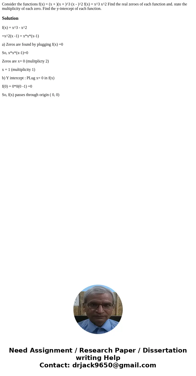 Consider the functions f(x) = (x + )(x + )^3 (x - )^2 f(x) = x^3 x^2 Find the real zeroes of each function and. state the multiplicity of each zero. Find the y