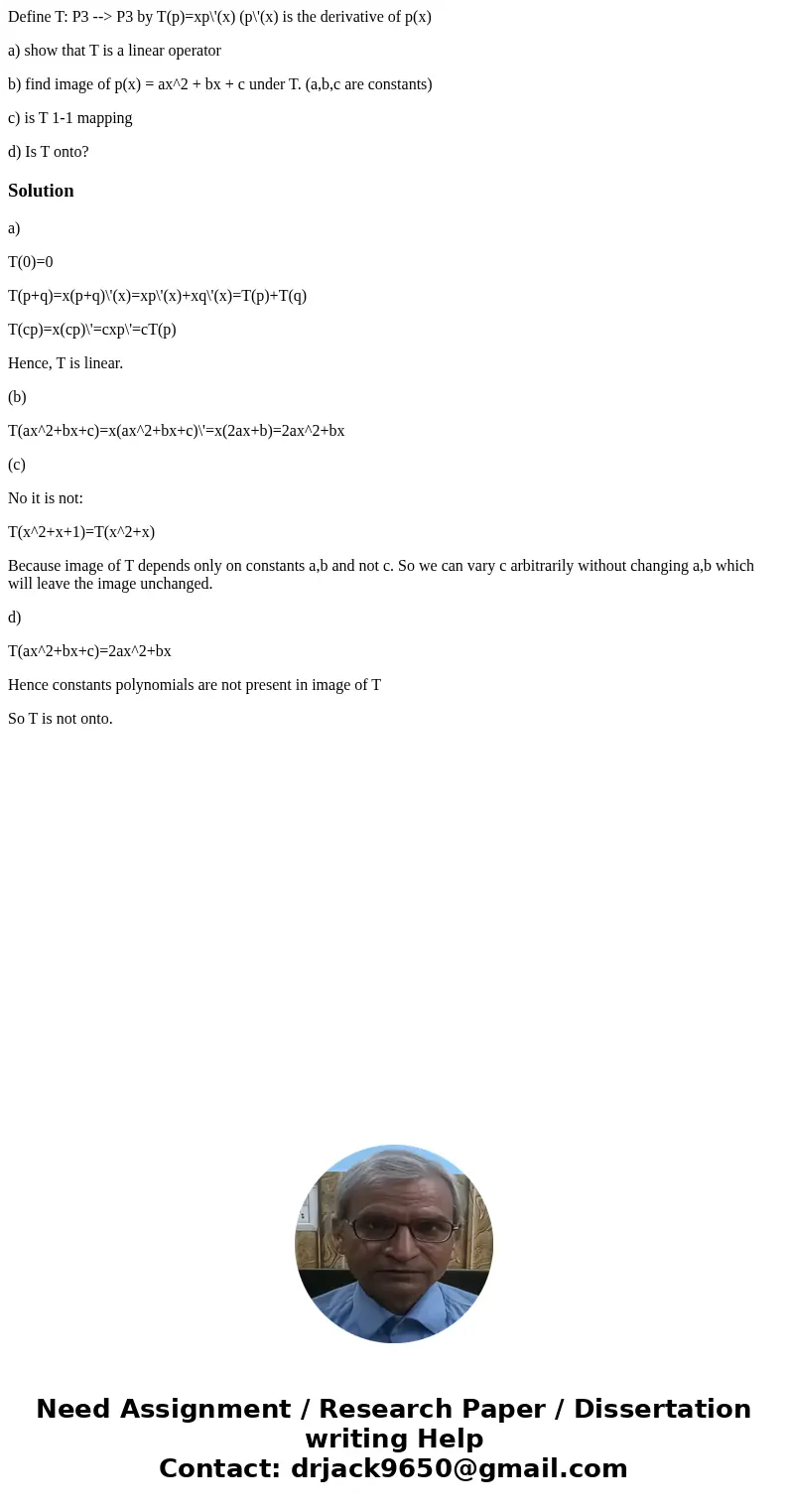 Define T: P3 --> P3 by T(p)=xp\'(x) (p\'(x) is the derivative of p(x) a) show that T is a linear operator b) find image of p(x) = ax^2 + bx + c under T. (a,b Define T: P3 --> P3 by T(p)=xp\'(x) (p\'(x) is the derivative of p(x) a) show that T is a linear operator b) find image of p(x) = ax^2 + bx + c under T. (a,b
