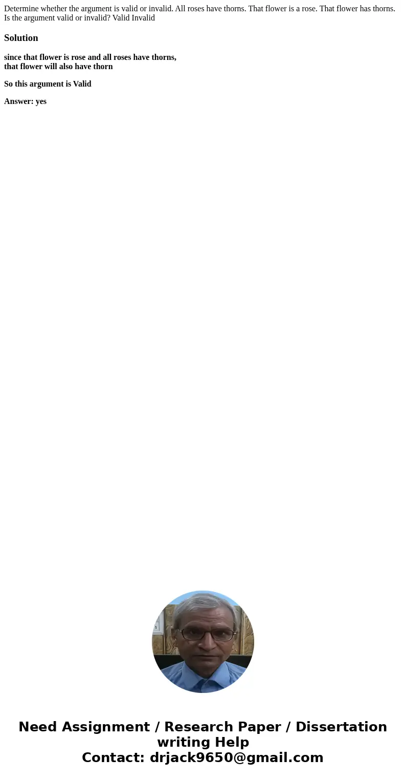 Determine whether the argument is valid or invalid. All roses have thorns. That flower is a rose. That flower has thorns. Is the argument valid or invalid? Val  Determine whether the argument is valid or invalid. All roses have thorns. That flower is a rose. That flower has thorns. Is the argument valid or invalid? Val