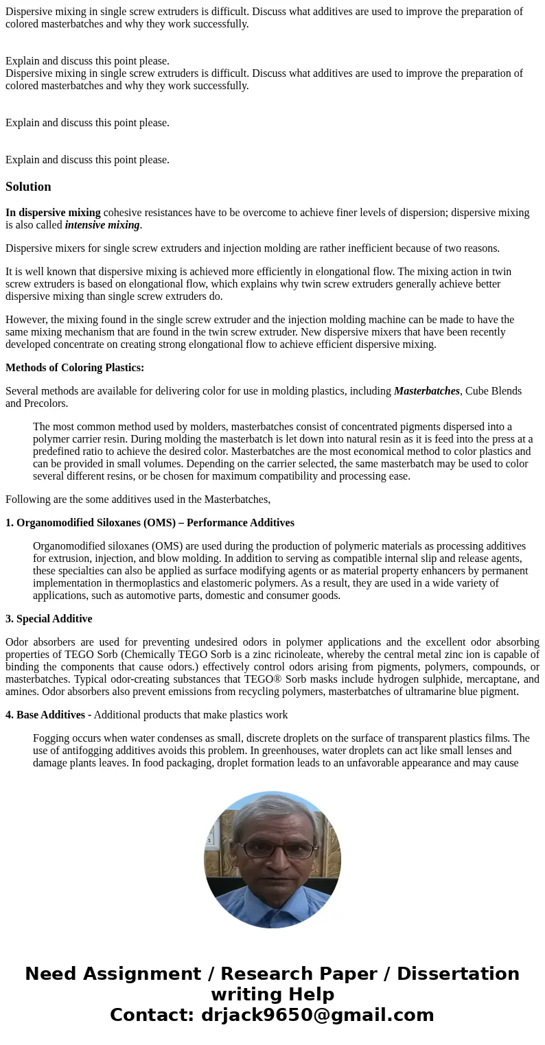 Dispersive mixing in single screw extruders is difficult. Discuss what additives are used to improve the preparation of colored masterbatches and why they work  Dispersive mixing in single screw extruders is difficult. Discuss what additives are used to improve the preparation of colored masterbatches and why they work