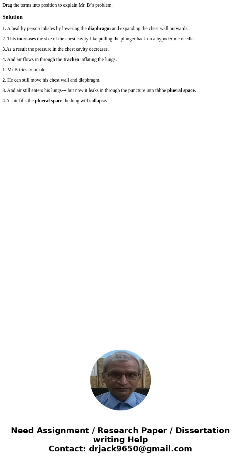 Drag the terms into position to explain Mr. B\'s problem. Solution1. A healthy person inhales by lowering the diaphragm and expanding the chest wall outwards.   Drag the terms into position to explain Mr. B\'s problem. Solution1. A healthy person inhales by lowering the diaphragm and expanding the chest wall outwards.