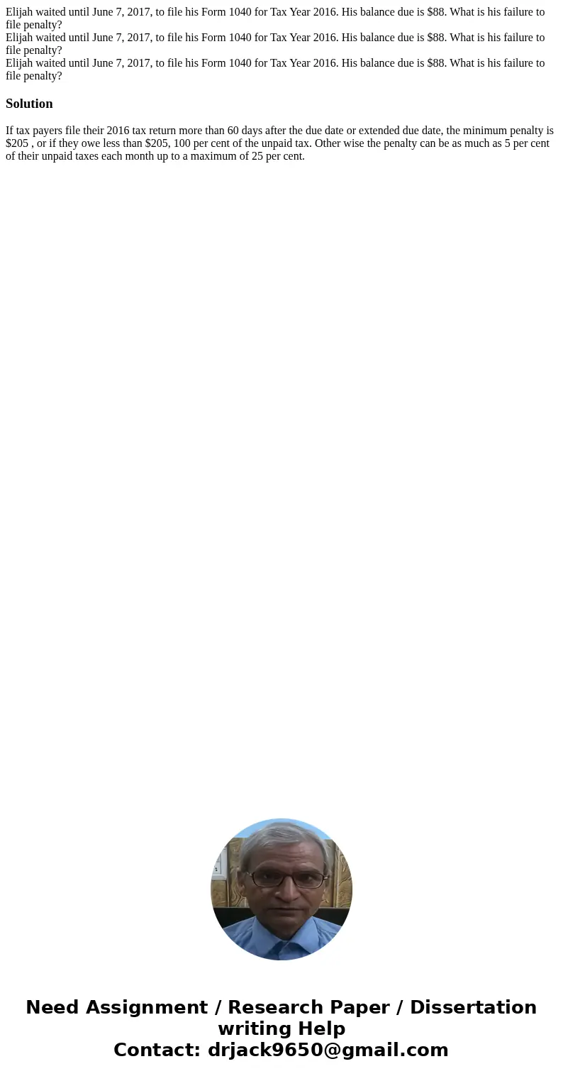 Elijah waited until June 7, 2017, to file his Form 1040 for Tax Year 2016. His balance due is $88. What is his failure to file penalty? Elijah waited until Jun  Elijah waited until June 7, 2017, to file his Form 1040 for Tax Year 2016. His balance due is $88. What is his failure to file penalty? Elijah waited until Jun