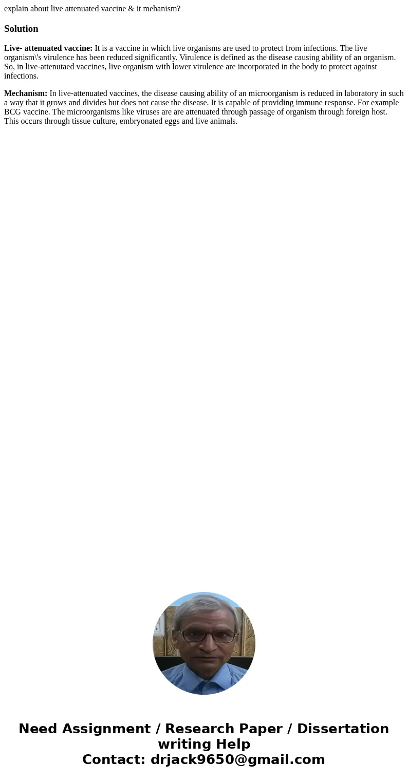 explain about live attenuated vaccine & it mehanism?SolutionLive- attenuated vaccine: It is a vaccine in which live organisms are used to protect from infec explain about live attenuated vaccine & it mehanism?SolutionLive- attenuated vaccine: It is a vaccine in which live organisms are used to protect from infec