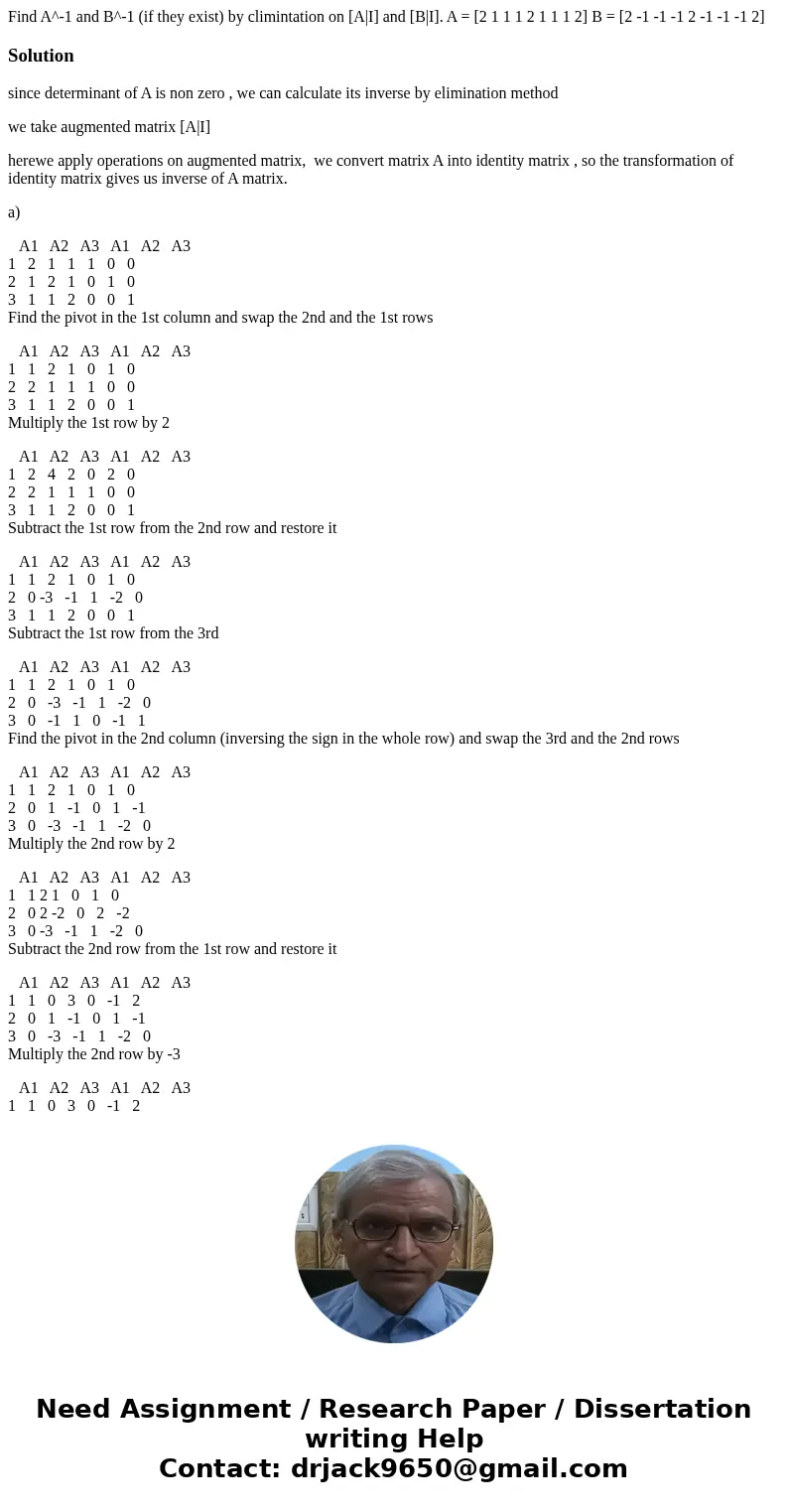  Find A^-1 and B^-1 (if they exist) by climintation on [A|I] and [B|I]. A = [2 1 1 1 2 1 1 1 2] B = [2 -1 -1 -1 2 -1 -1 -1 2]Solutionsince determinant of A is n