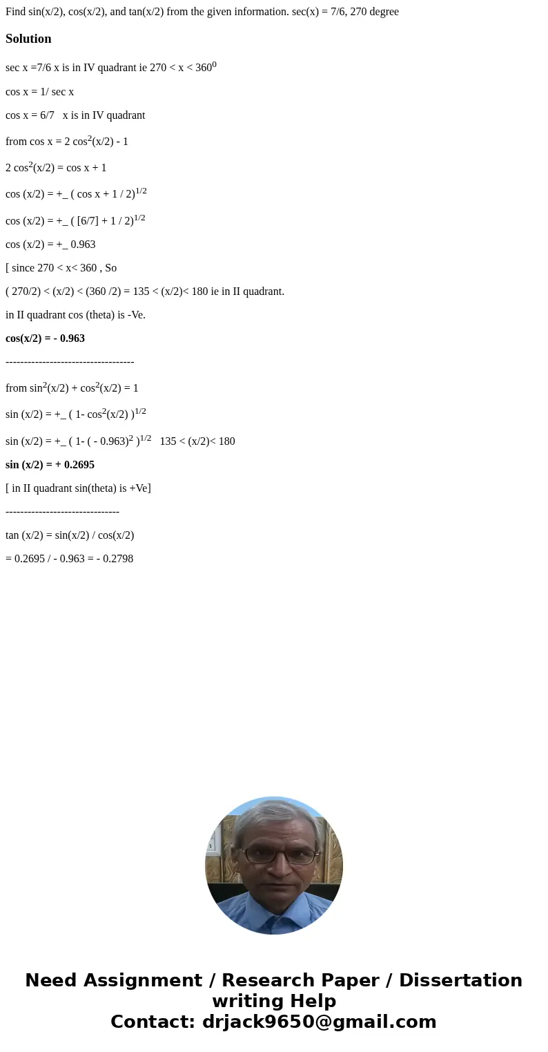 Find sin(x/2), cos(x/2), and tan(x/2) from the given information. sec(x) = 7/6, 270 degree Solutionsec x =7/6 x is in IV quadrant ie 270 < x < 3600 cos x  Find sin(x/2), cos(x/2), and tan(x/2) from the given information. sec(x) = 7/6, 270 degree Solutionsec x =7/6 x is in IV quadrant ie 270 < x < 3600 cos x