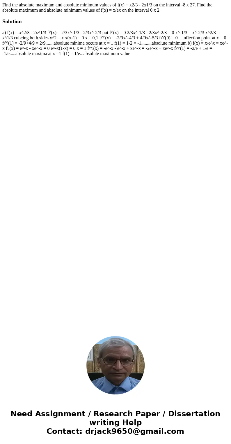 Find the absolute maximum and absolute minimum values of f(x) = x2/3 - 2x1/3 on the interval -8 x 27. Find the absolute maximum and absolute minimum values of   Find the absolute maximum and absolute minimum values of f(x) = x2/3 - 2x1/3 on the interval -8 x 27. Find the absolute maximum and absolute minimum values of