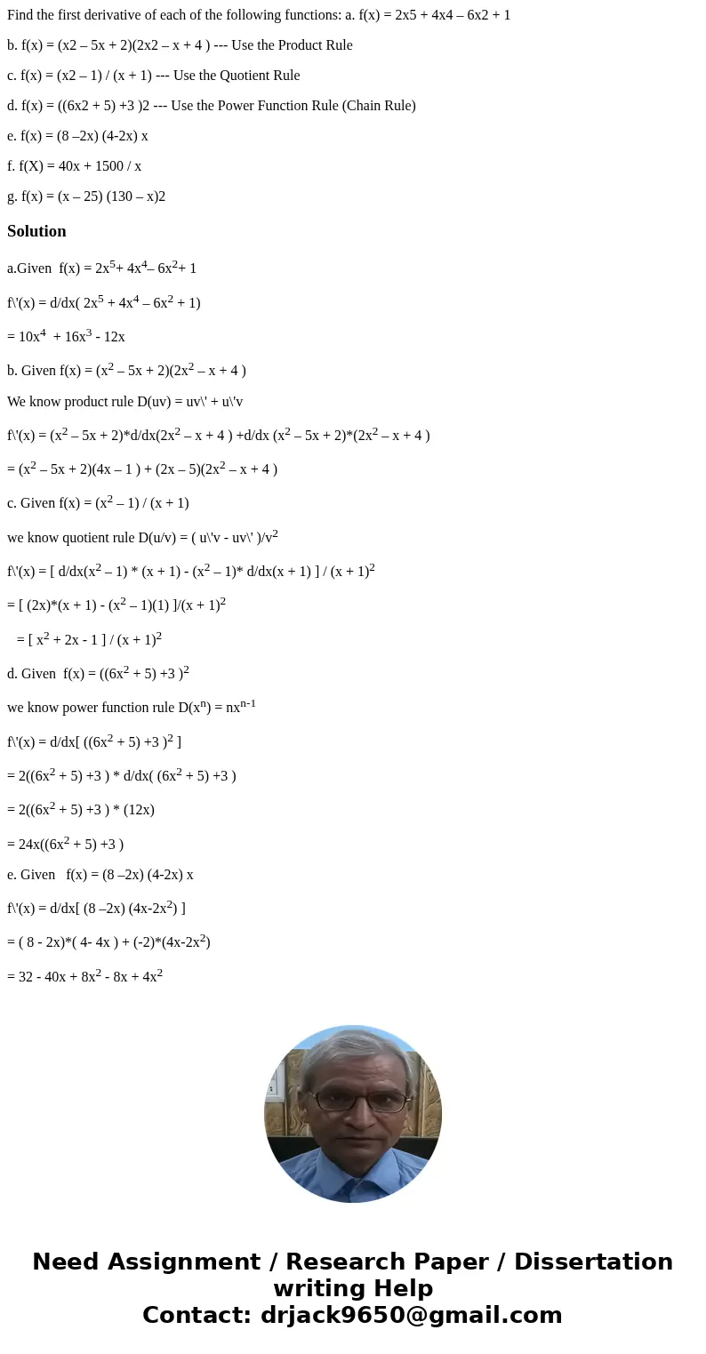 Find the first derivative of each of the following functions: a. f(x) = 2x5 + 4x4 – 6x2 + 1 b. f(x) = (x2 – 5x + 2)(2x2 – x + 4 ) --- Use the Product Rule c. f( Find the first derivative of each of the following functions: a. f(x) = 2x5 + 4x4 – 6x2 + 1 b. f(x) = (x2 – 5x + 2)(2x2 – x + 4 ) --- Use the Product Rule c. f(