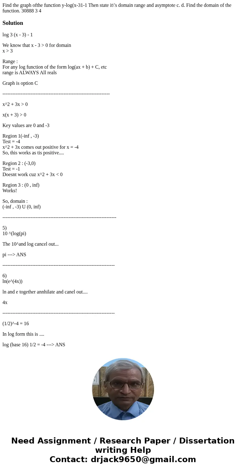 Find the graph ofthe function y-log(x-31-1 Then state it\'s domain range and asymptote c. d. Find the domain of the function. 30888 3 4 Solutionlog 3 (x - 3) -  Find the graph ofthe function y-log(x-31-1 Then state it\'s domain range and asymptote c. d. Find the domain of the function. 30888 3 4 Solutionlog 3 (x - 3) -