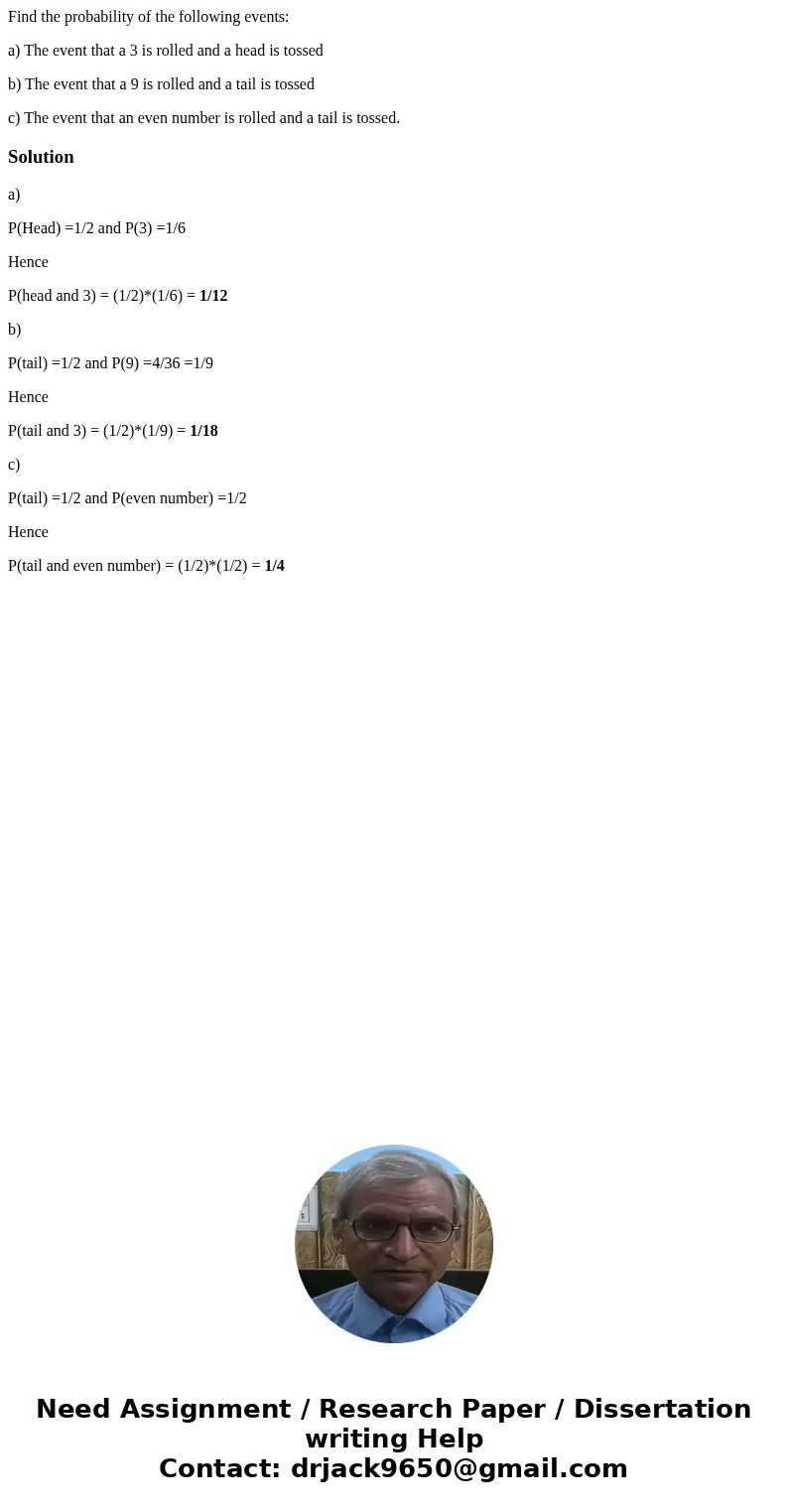 Find the probability of the following events: a) The event that a 3 is rolled and a head is tossed b) The event that a 9 is rolled and a tail is tossed c) The e