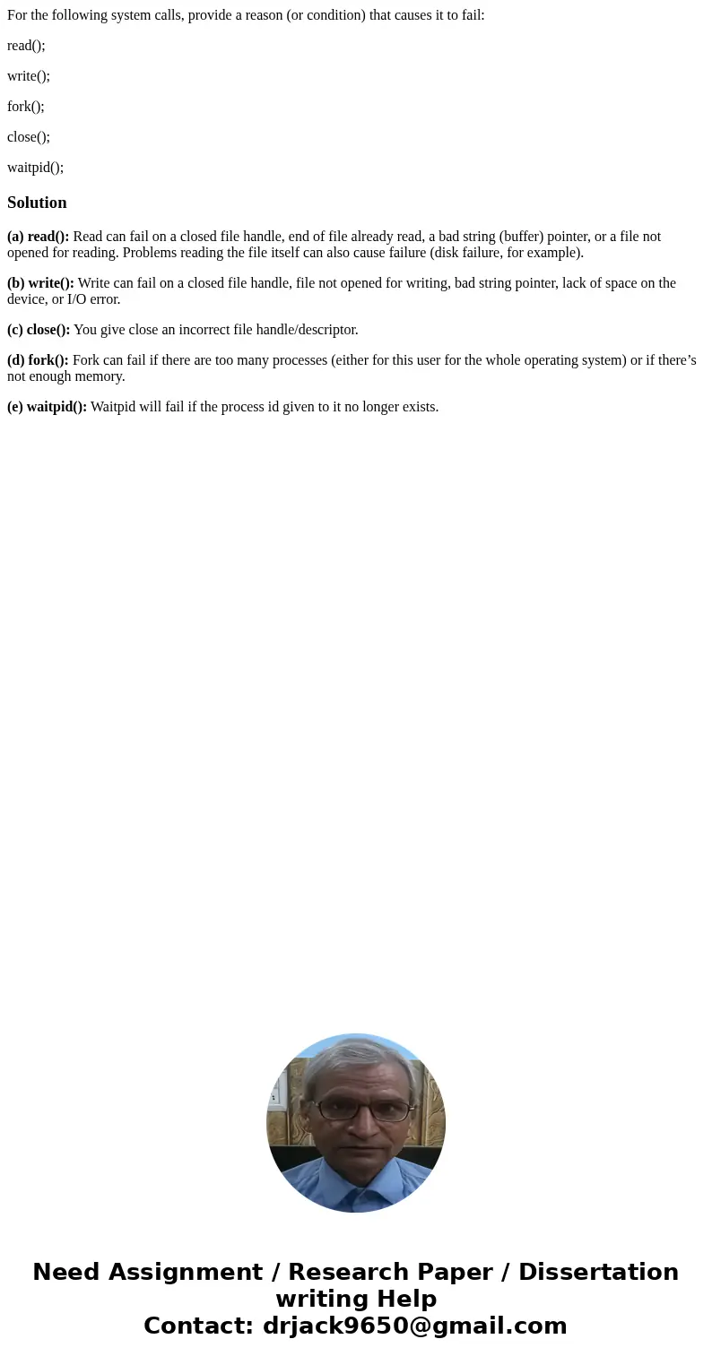 For the following system calls, provide a reason (or condition) that causes it to fail: read(); write(); fork(); close(); waitpid();Solution(a) read(): Read can For the following system calls, provide a reason (or condition) that causes it to fail: read(); write(); fork(); close(); waitpid();Solution(a) read(): Read can