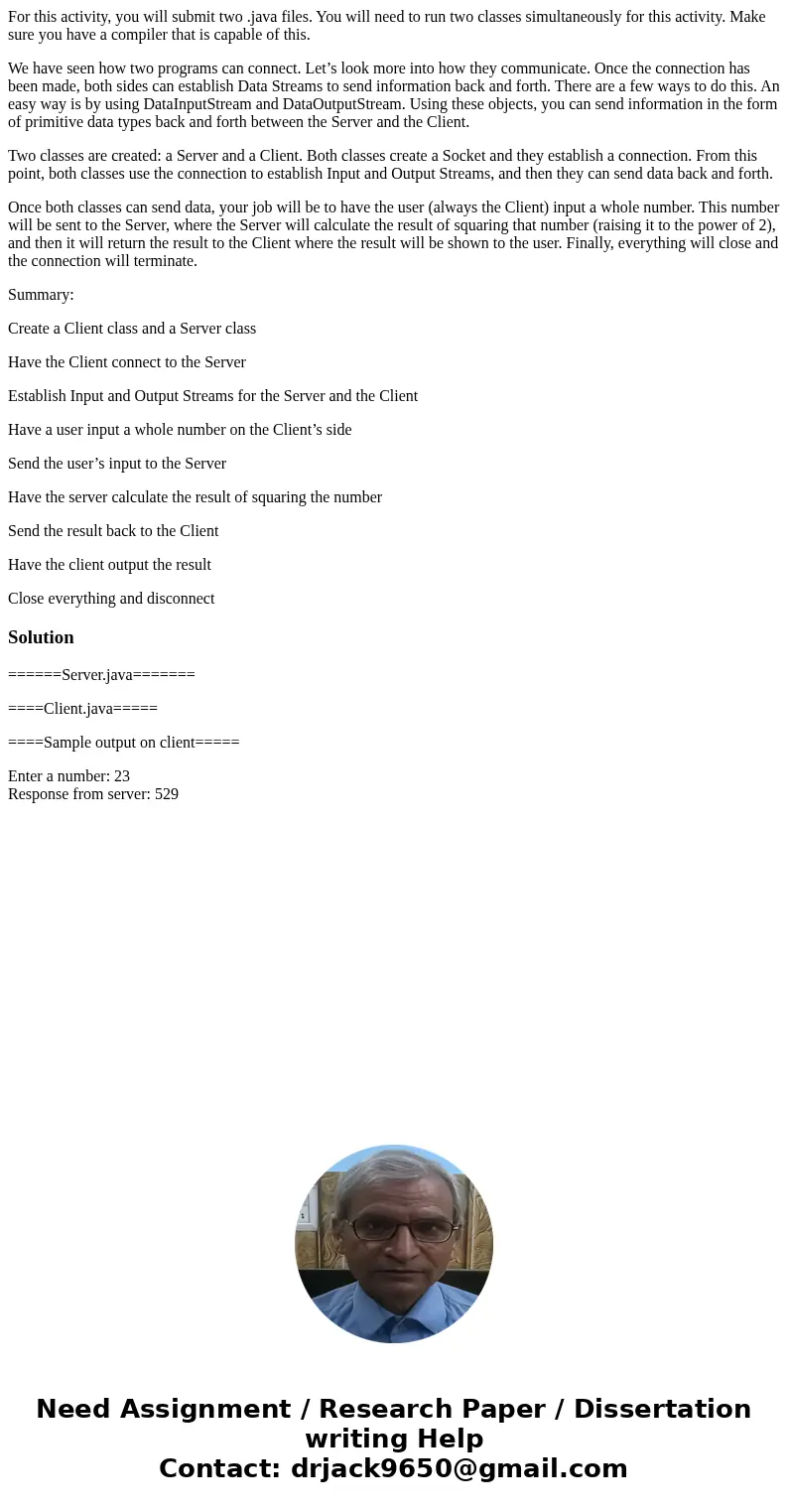 For this activity, you will submit two .java files. You will need to run two classes simultaneously for this activity. Make sure you have a compiler that is cap For this activity, you will submit two .java files. You will need to run two classes simultaneously for this activity. Make sure you have a compiler that is cap