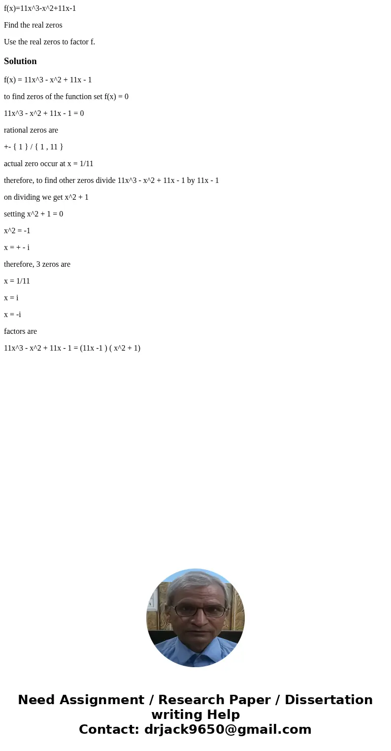 f(x)=11x^3-x^2+11x-1 Find the real zeros Use the real zeros to factor f.Solutionf(x) = 11x^3 - x^2 + 11x - 1 to find zeros of the function set f(x) = 0 11x^3 -  f(x)=11x^3-x^2+11x-1 Find the real zeros Use the real zeros to factor f.Solutionf(x) = 11x^3 - x^2 + 11x - 1 to find zeros of the function set f(x) = 0 11x^3 -