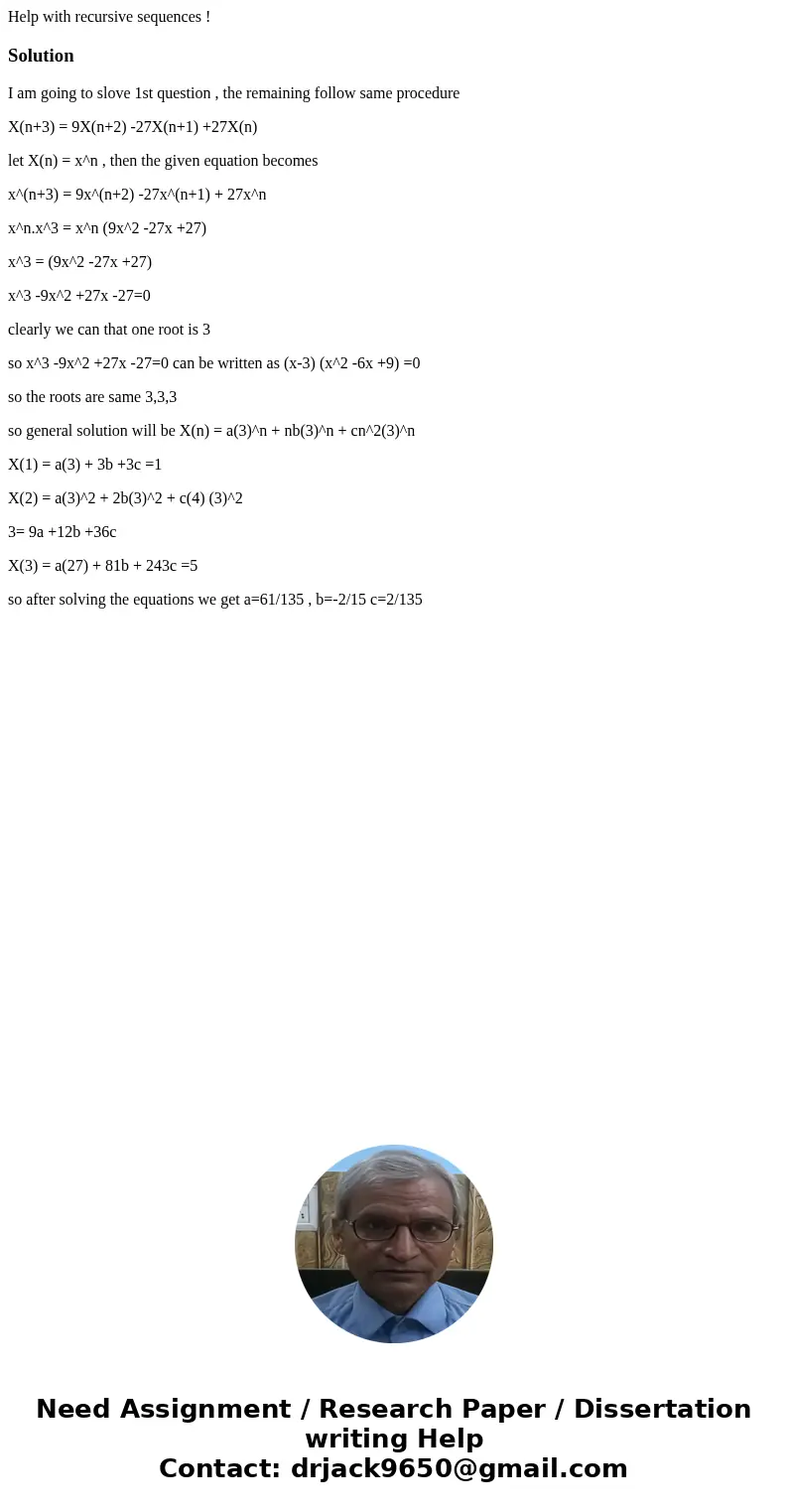 Help with recursive sequences !SolutionI am going to slove 1st question , the remaining follow same procedure X(n+3) = 9X(n+2) -27X(n+1) +27X(n) let X(n) = x^n  Help with recursive sequences !SolutionI am going to slove 1st question , the remaining follow same procedure X(n+3) = 9X(n+2) -27X(n+1) +27X(n) let X(n) = x^n