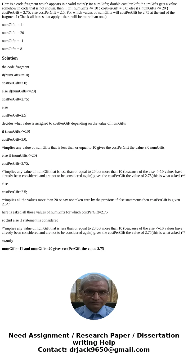Here is a code fragment which appears in a valid main(): int numGifts; double costPerGift; // numGifts gets a value somehow in code that is not shown. then ...  Here is a code fragment which appears in a valid main(): int numGifts; double costPerGift; // numGifts gets a value somehow in code that is not shown. then ...