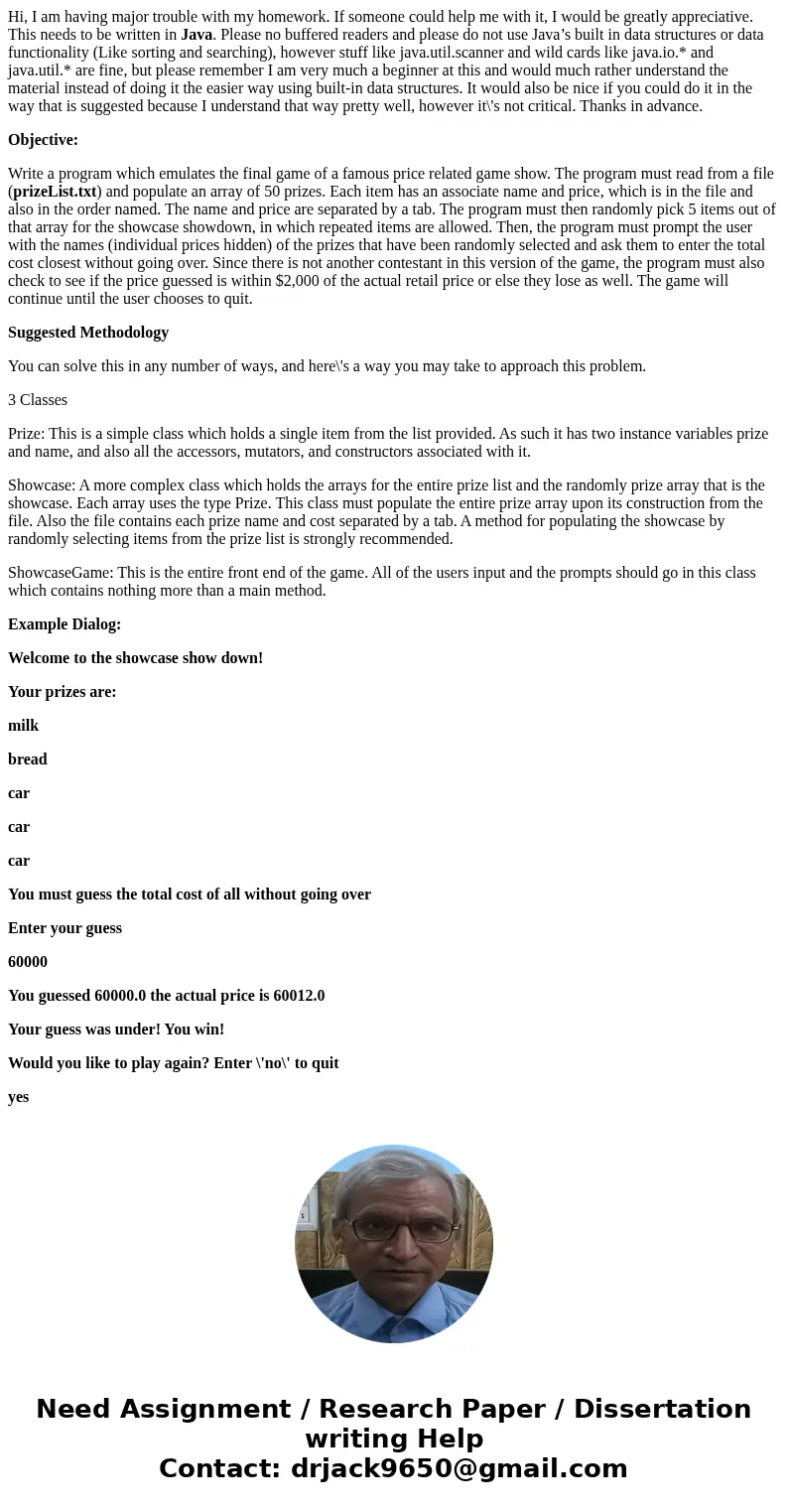 Hi, I am having major trouble with my homework. If someone could help me with it, I would be greatly appreciative. This needs to be written in Java. Please no b Hi, I am having major trouble with my homework. If someone could help me with it, I would be greatly appreciative. This needs to be written in Java. Please no b