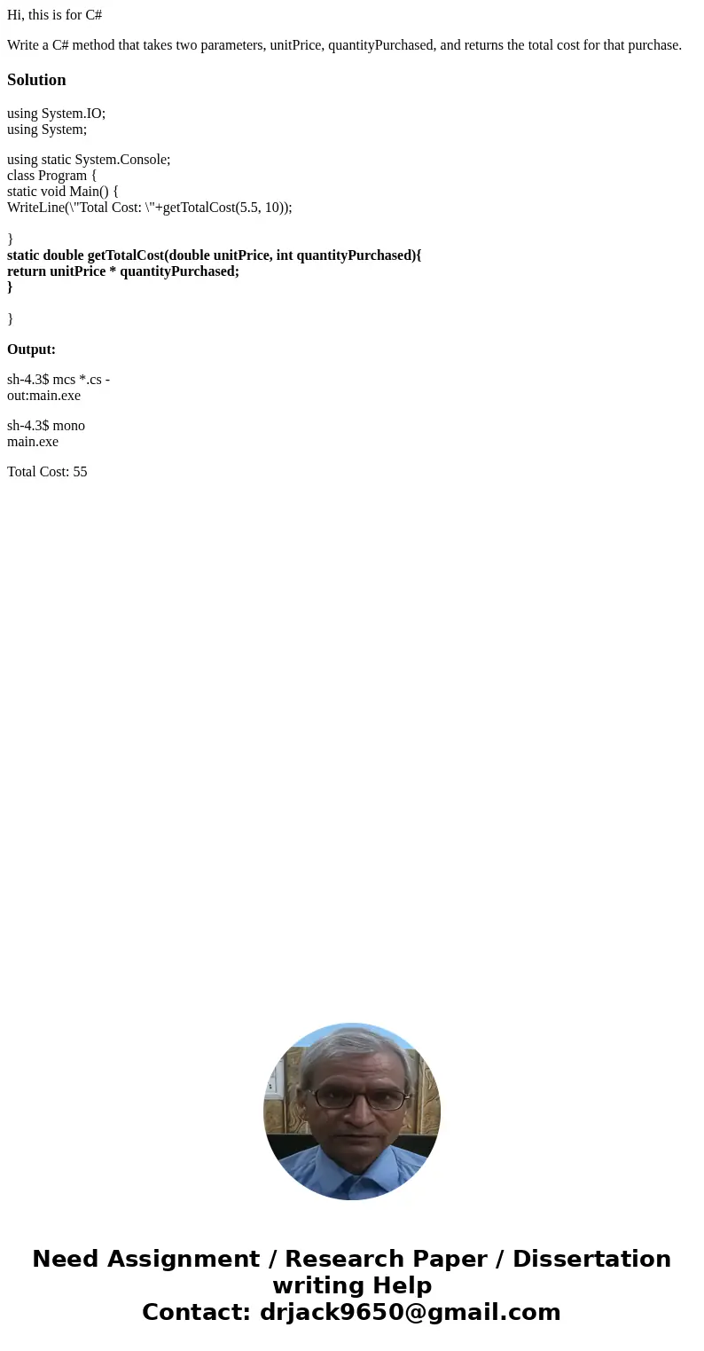 Hi, this is for C# Write a C# method that takes two parameters, unitPrice, quantityPurchased, and returns the total cost for that purchase.Solutionusing System. Hi, this is for C# Write a C# method that takes two parameters, unitPrice, quantityPurchased, and returns the total cost for that purchase.Solutionusing System.