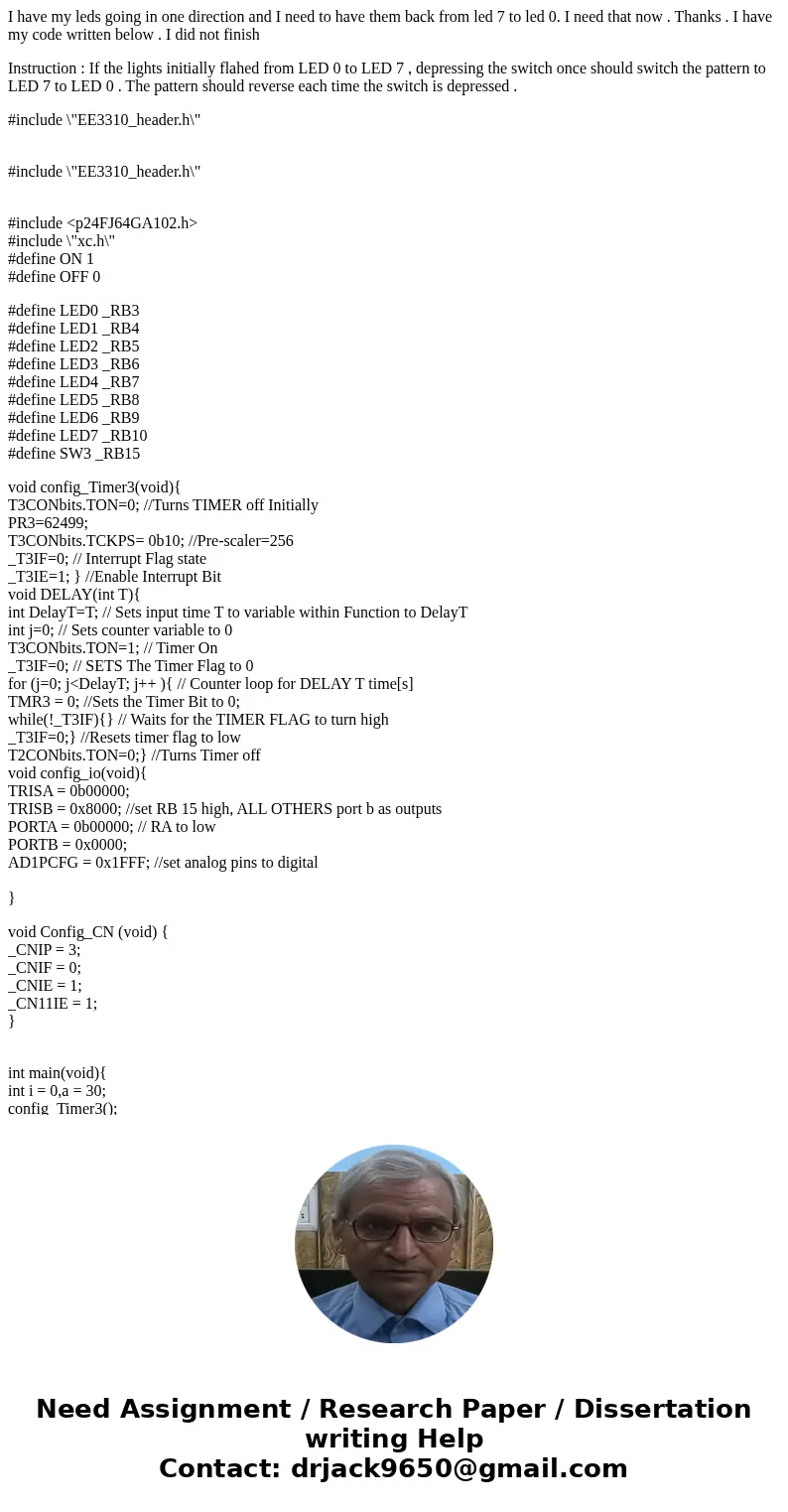 I have my leds going in one direction and I need to have them back from led 7 to led 0. I need that now . Thanks . I have my code written below . I did not fini I have my leds going in one direction and I need to have them back from led 7 to led 0. I need that now . Thanks . I have my code written below . I did not fini