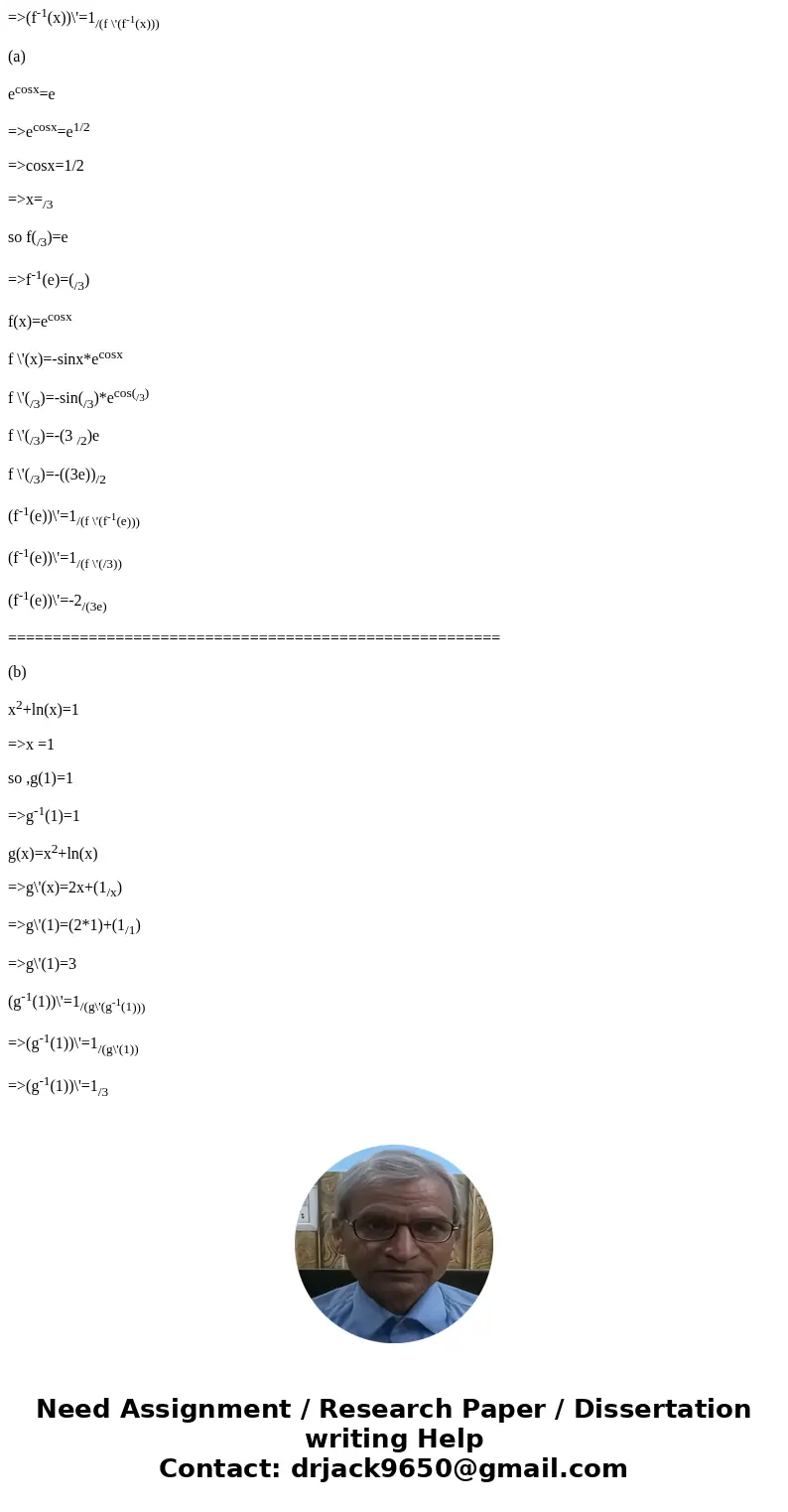 I need help with this question, please. (a) If f(x) = e^cosx where 0 lessthanorequalto x lessthanorequalto pi/2, what is (f^-1)\' (squareroot e)? (b) If g(x) =  I need help with this question, please. (a) If f(x) = e^cosx where 0 lessthanorequalto x lessthanorequalto pi/2, what is (f^-1)\' (squareroot e)? (b) If g(x) =