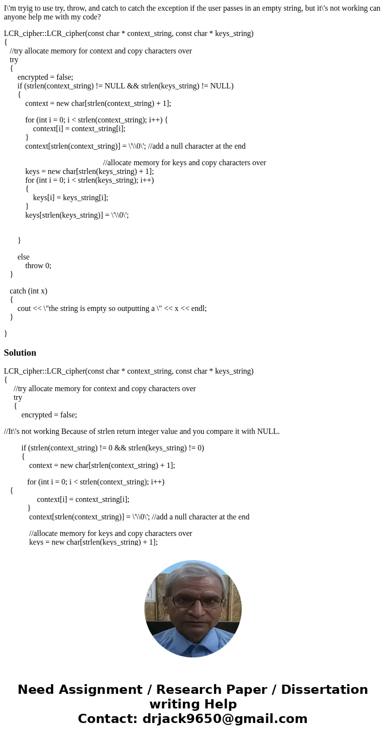 I\'m tryig to use try, throw, and catch to catch the exception if the user passes in an empty string, but it\'s not working can anyone help me with my code? LCR I\'m tryig to use try, throw, and catch to catch the exception if the user passes in an empty string, but it\'s not working can anyone help me with my code? LCR