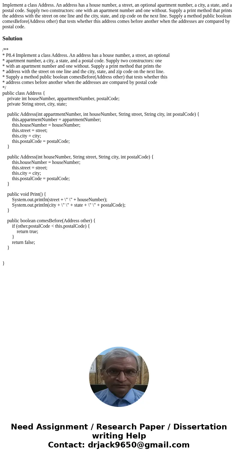 Implement a class Address. An address has a house number, a street, an optional apartment number, a city, a state, and a postal code. Supply two constructors:   Implement a class Address. An address has a house number, a street, an optional apartment number, a city, a state, and a postal code. Supply two constructors: