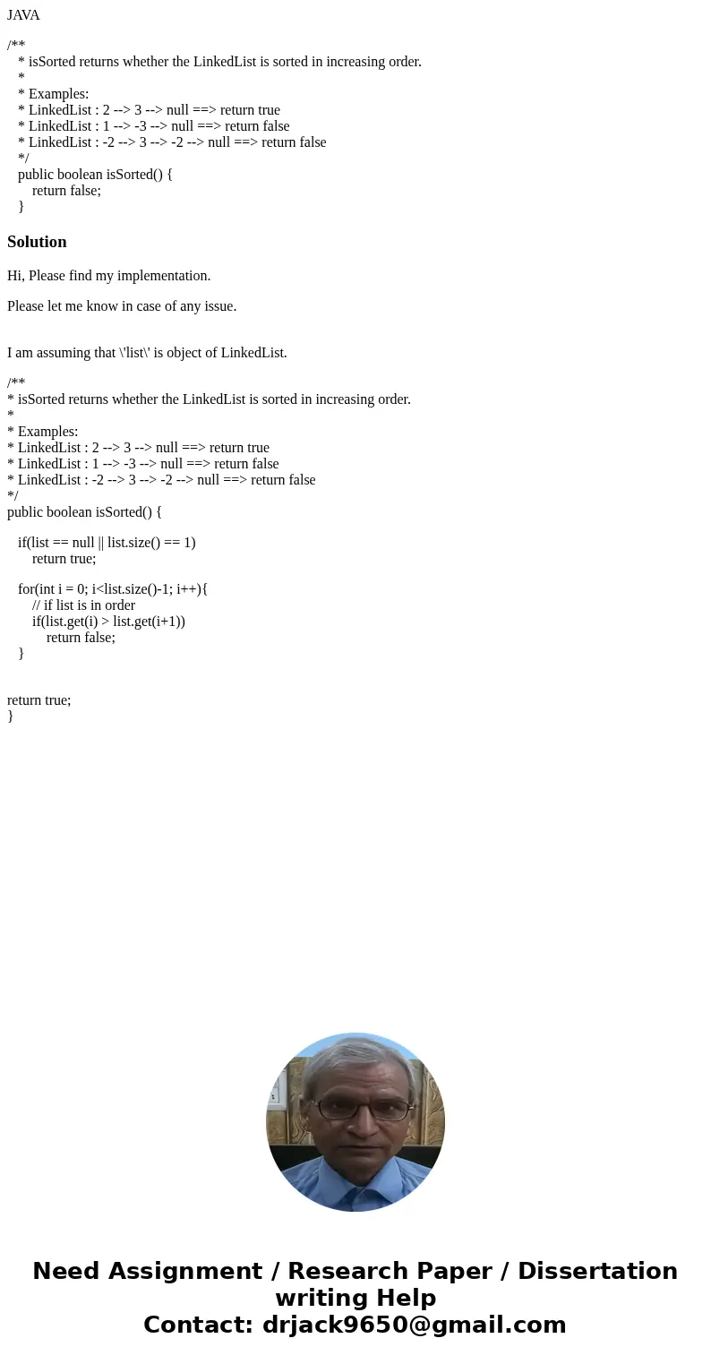 JAVA /** * isSorted returns whether the LinkedList is sorted in increasing order. * * Examples: * LinkedList : 2 --> 3 --> null ==> return true * Linke