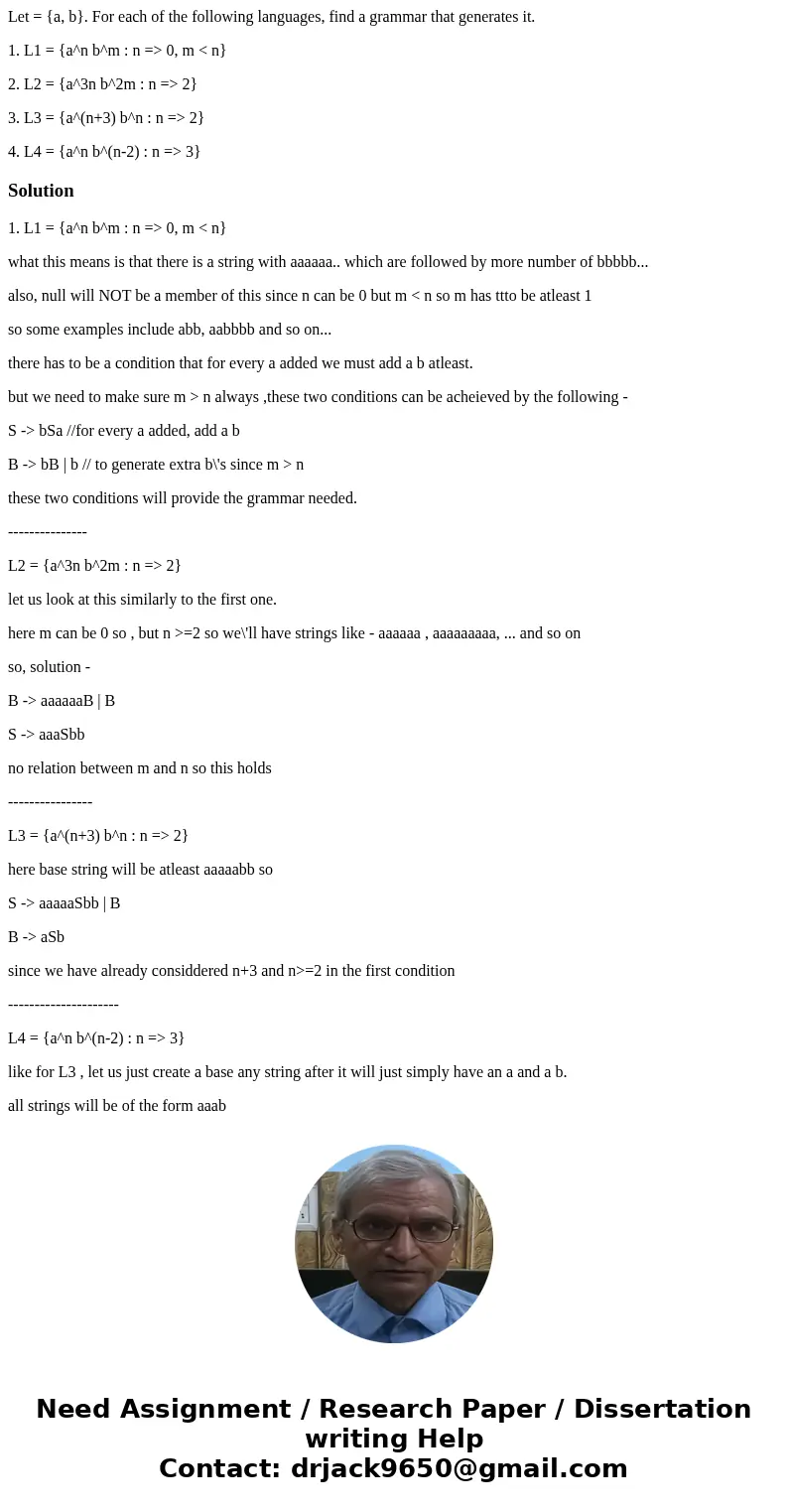 Let = {a, b}. For each of the following languages, find a grammar that generates it. 1. L1 = {a^n b^m : n => 0, m < n} 2. L2 = {a^3n b^2m : n => 2} 3.  Let = {a, b}. For each of the following languages, find a grammar that generates it. 1. L1 = {a^n b^m : n => 0, m < n} 2. L2 = {a^3n b^2m : n => 2} 3.