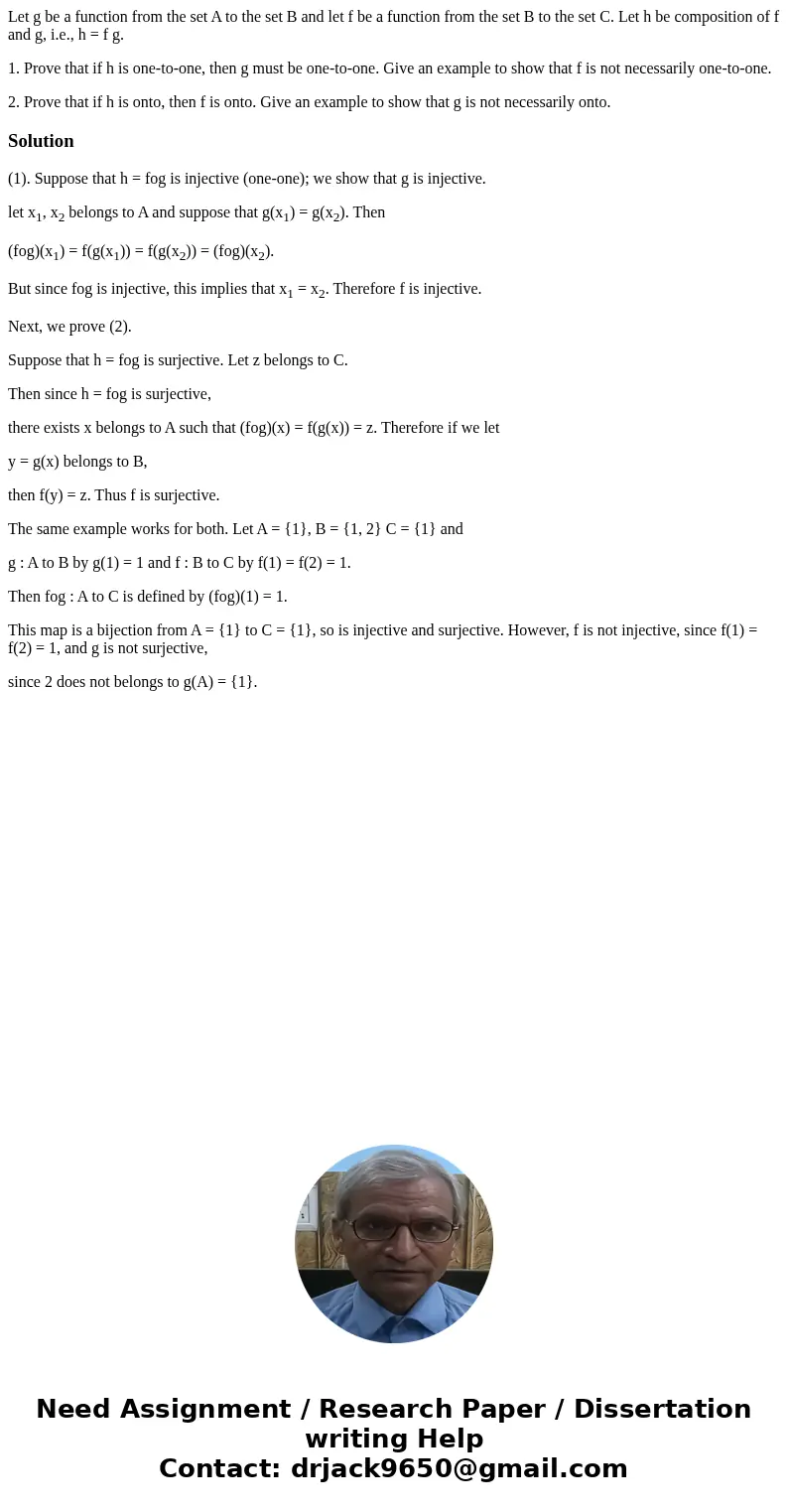 Let g be a function from the set A to the set B and let f be a function from the set B to the set C. Let h be composition of f and g, i.e., h = f g. 1. Prove th Let g be a function from the set A to the set B and let f be a function from the set B to the set C. Let h be composition of f and g, i.e., h = f g. 1. Prove th