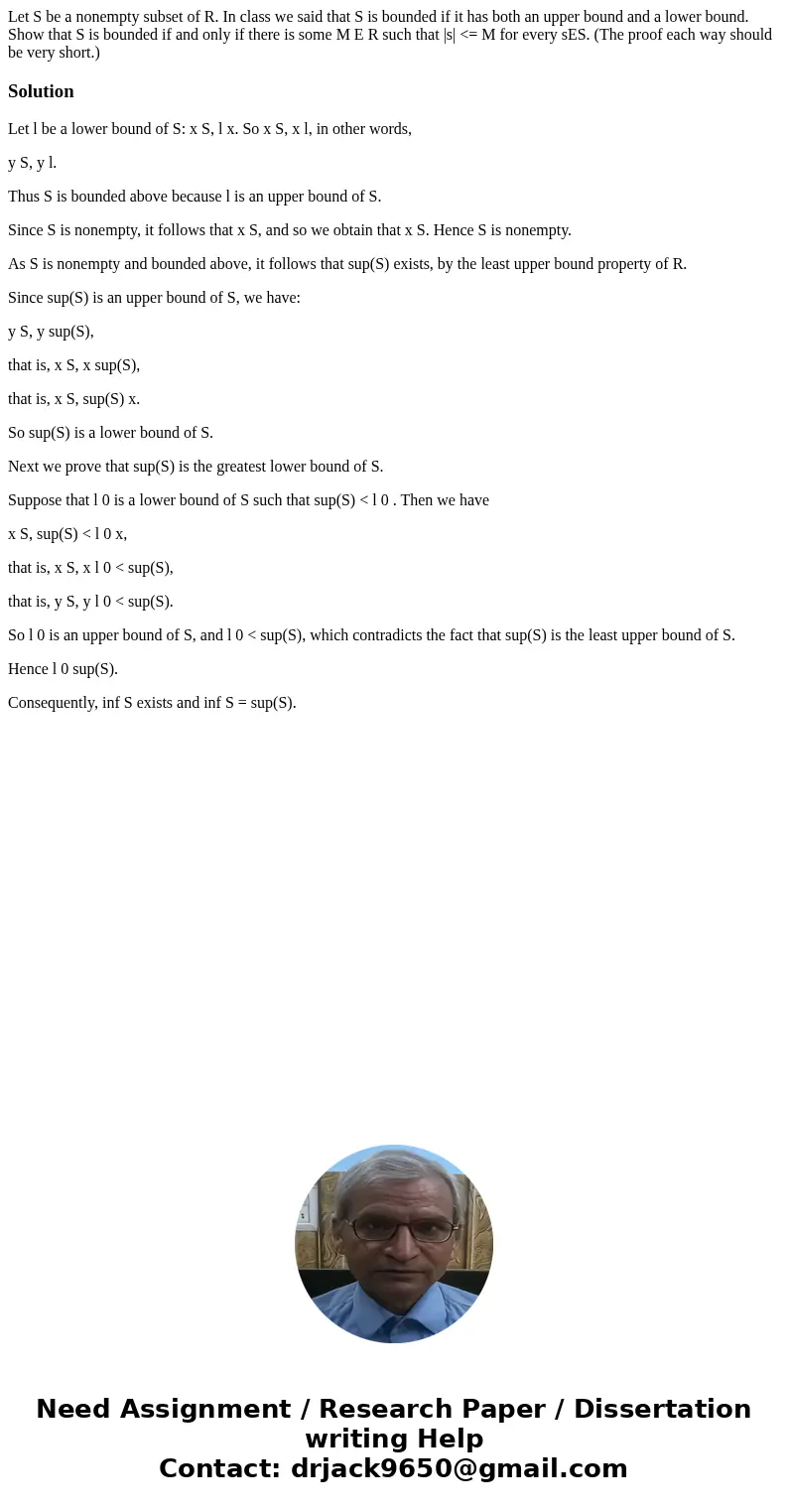 Let S be a nonempty subset of R. In class we said that S is bounded if it has both an upper bound and a lower bound. Show that S is bounded if and only if there Let S be a nonempty subset of R. In class we said that S is bounded if it has both an upper bound and a lower bound. Show that S is bounded if and only if there