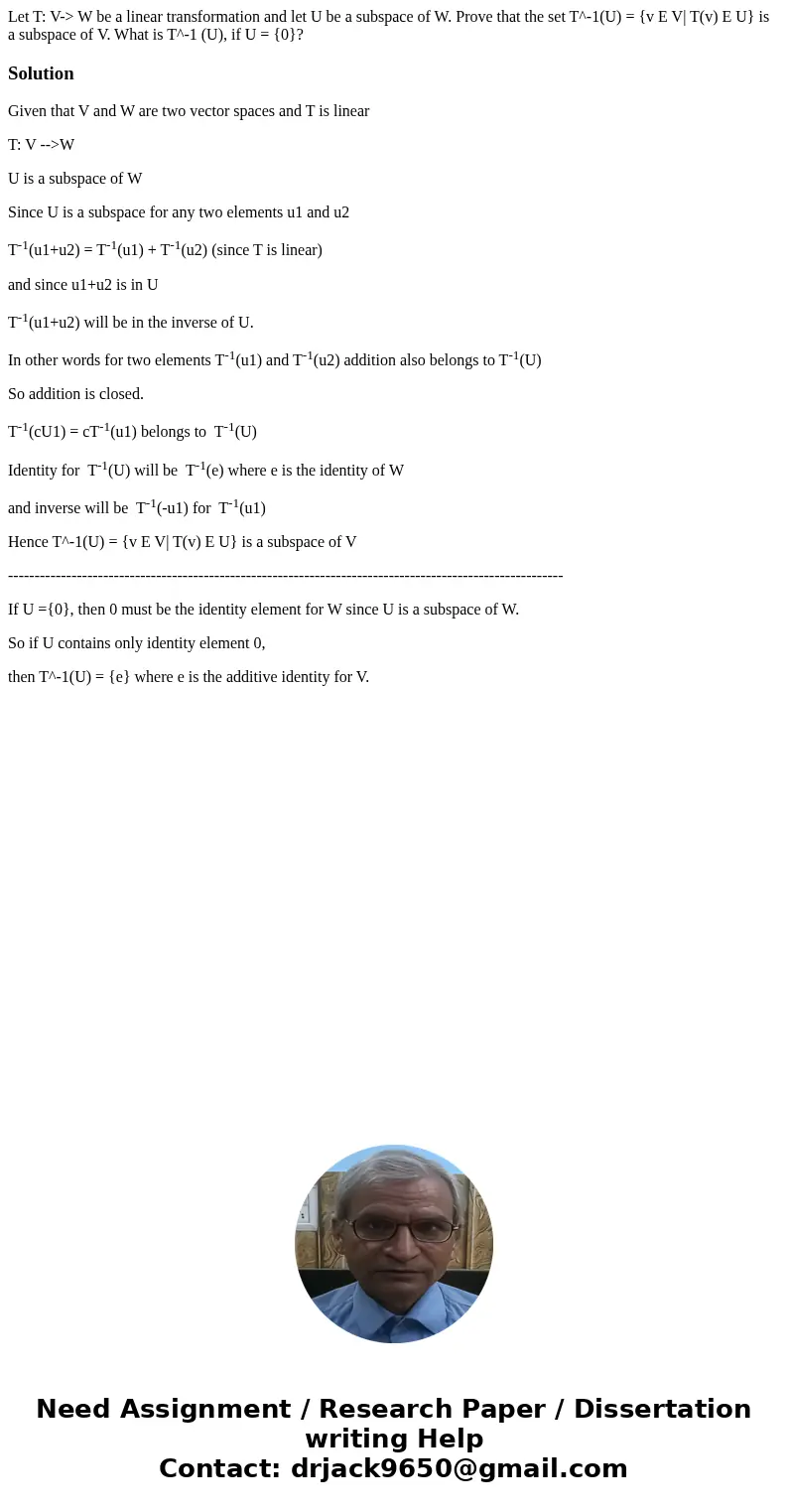 Let T: V-> W be a linear transformation and let U be a subspace of W. Prove that the set T^-1(U) = {v E V| T(v) E U} is a subspace of V. What is T^-1 (U), if Let T: V-> W be a linear transformation and let U be a subspace of W. Prove that the set T^-1(U) = {v E V| T(v) E U} is a subspace of V. What is T^-1 (U), if